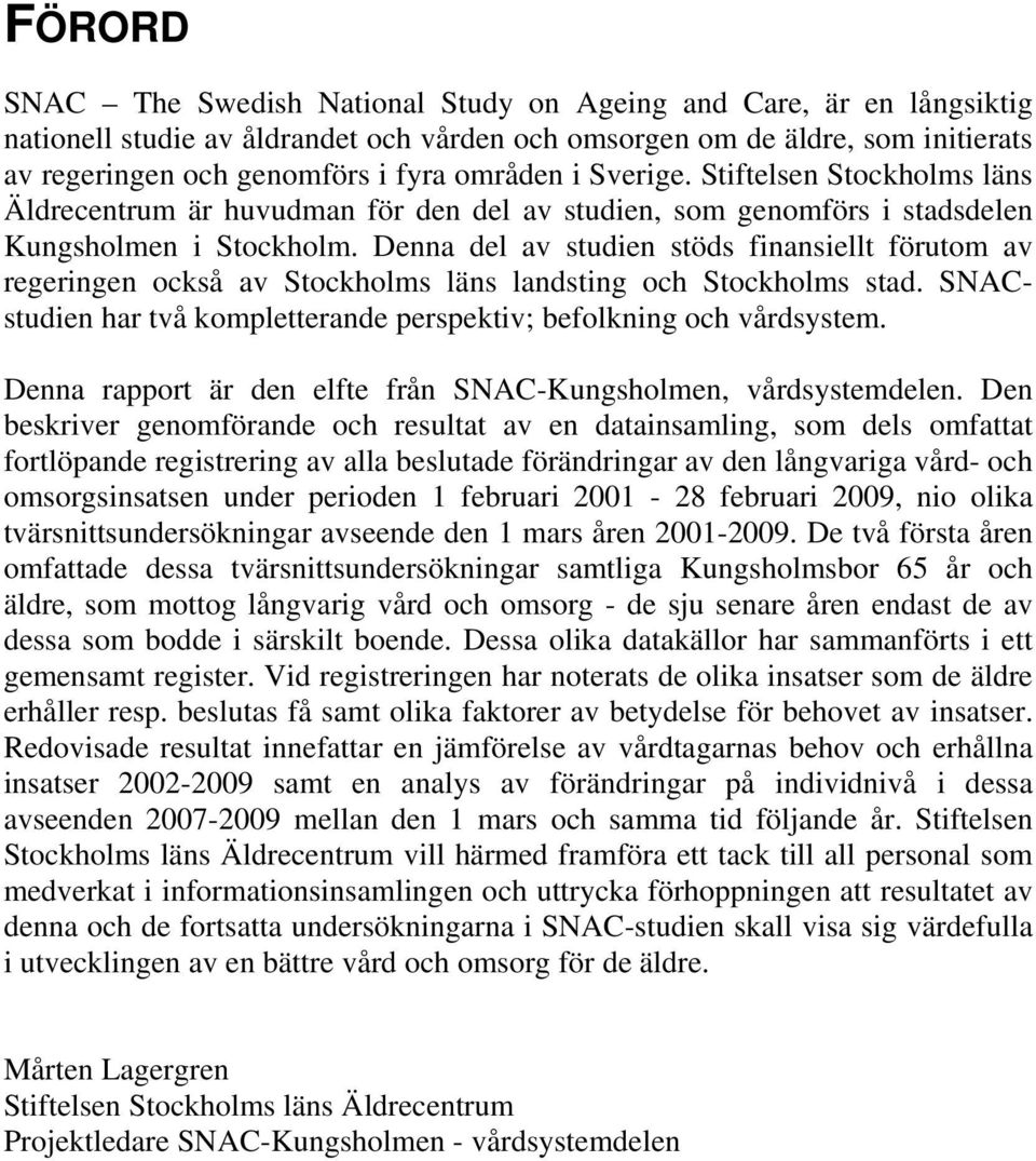 Denna del av studien stöds finansiellt förutom av regeringen också av Stockholms läns landsting och Stockholms stad. SNACstudien har två kompletterande perspektiv; befolkning och vårdsystem.