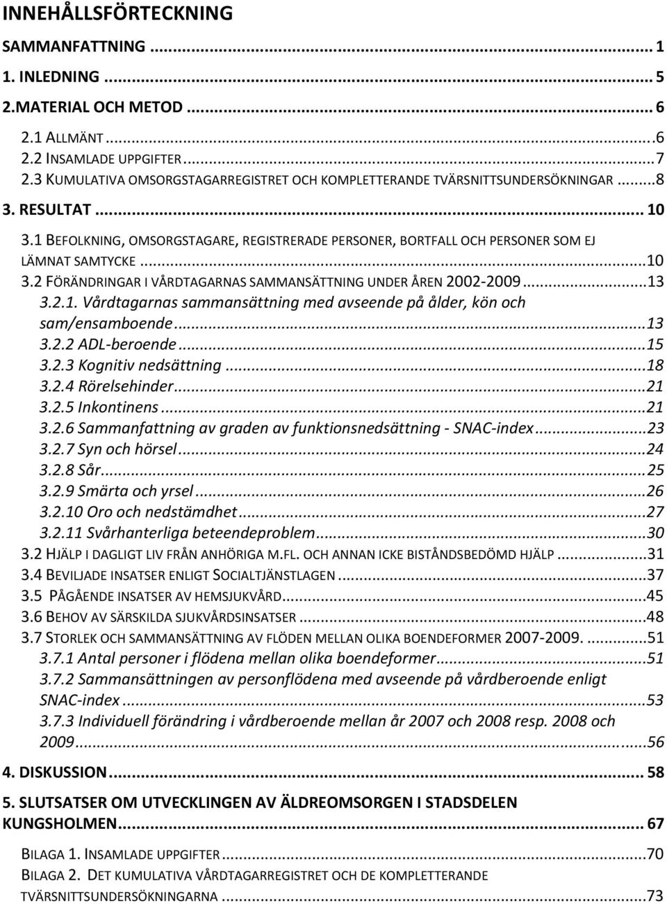 ..1 3.2 FÖRÄNDRINGAR I VÅRDTAGARNAS SAMMANSÄTTNING UNDER ÅREN...13 3.2.1. Vårdtagarnas sammansättning med avseende på ålder, kön och sam/ensamboende...13 3.2.2 ADL beroende...15 3.2.3 Kognitiv nedsättning.