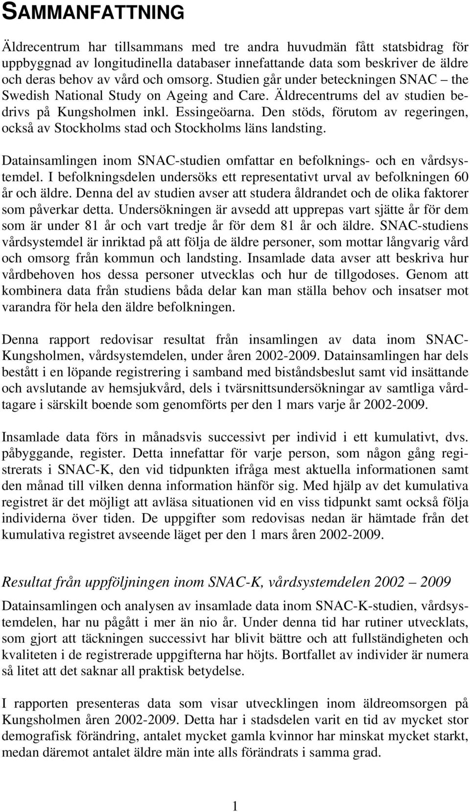 Den stöds, förutom av regeringen, också av Stockholms stad och Stockholms läns landsting. Datainsamlingen inom SNAC-studien omfattar en befolknings- och en vårdsystemdel.