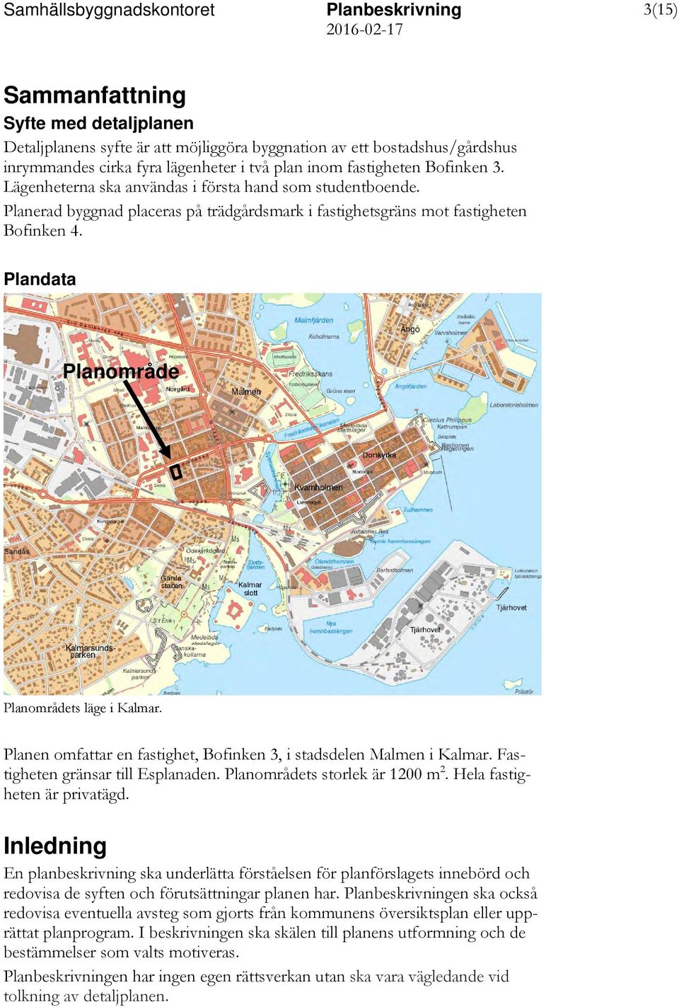 Planen omfattar en fastighet, Bofinken 3, i stadsdelen Malmen i Kalmar. Fastigheten gränsar till Esplanaden. Planområdets storlek är 1200 m 2. Hela fastigheten är privatägd.