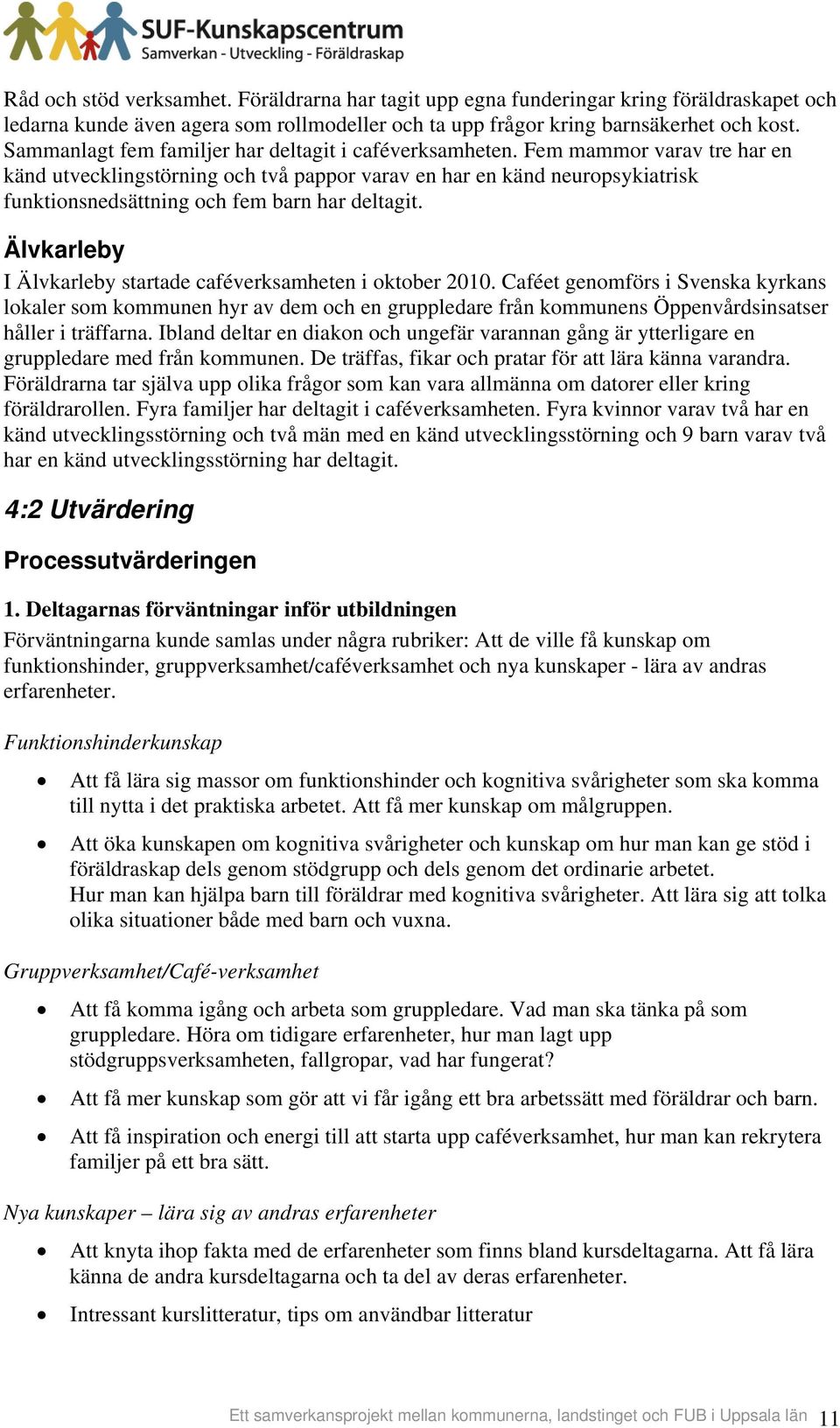 Fem mammor varav tre har en känd utvecklingstörning och två pappor varav en har en känd neuropsykiatrisk funktionsnedsättning och fem barn har deltagit.