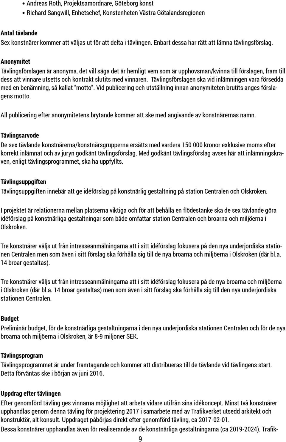 Anonymitet Tävlingsförslagen är anonyma, det vill säga det är hemligt vem som är upphovsman/kvinna till förslagen, fram till dess att vinnare utsetts och kontrakt slutits med vinnaren.