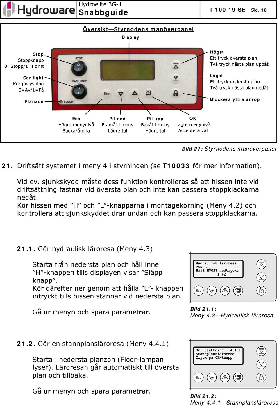 nedersta plan Två tryck nästa plan nedåt Blockera yttre anrop Esc Högre menynivå Backa/ångra Pil ned Framåt i meny Lägre tal Pil upp Bakåt i meny Högre tal OK Lägre menynivå Acceptera val Bild 21: