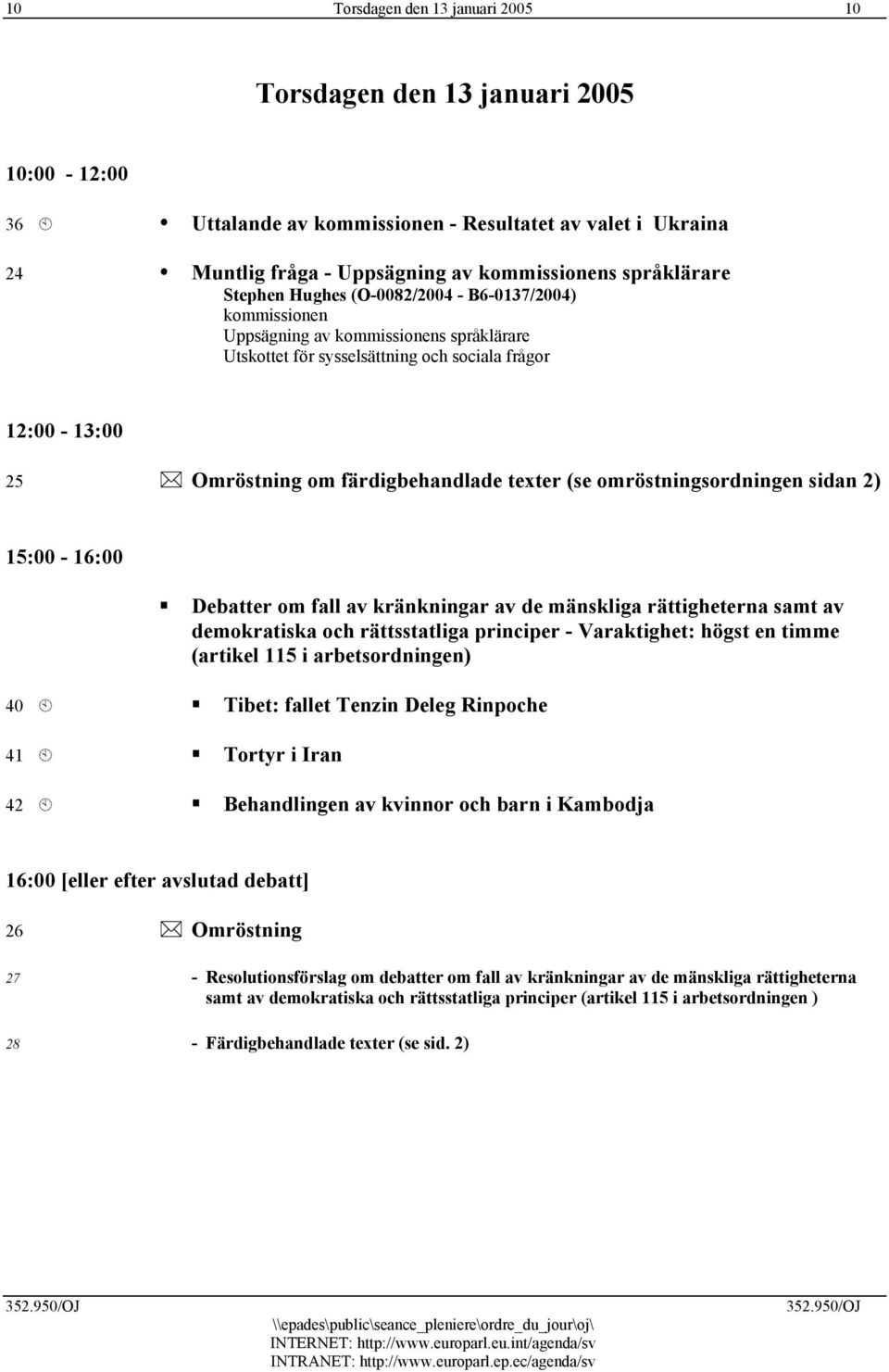 (se omröstningsordningen sidan 2) 15:00-16:00 Debatter om fall av kränkningar av de mänskliga rättigheterna samt av demokratiska och rättsstatliga principer - Varaktighet: högst en timme (artikel 115