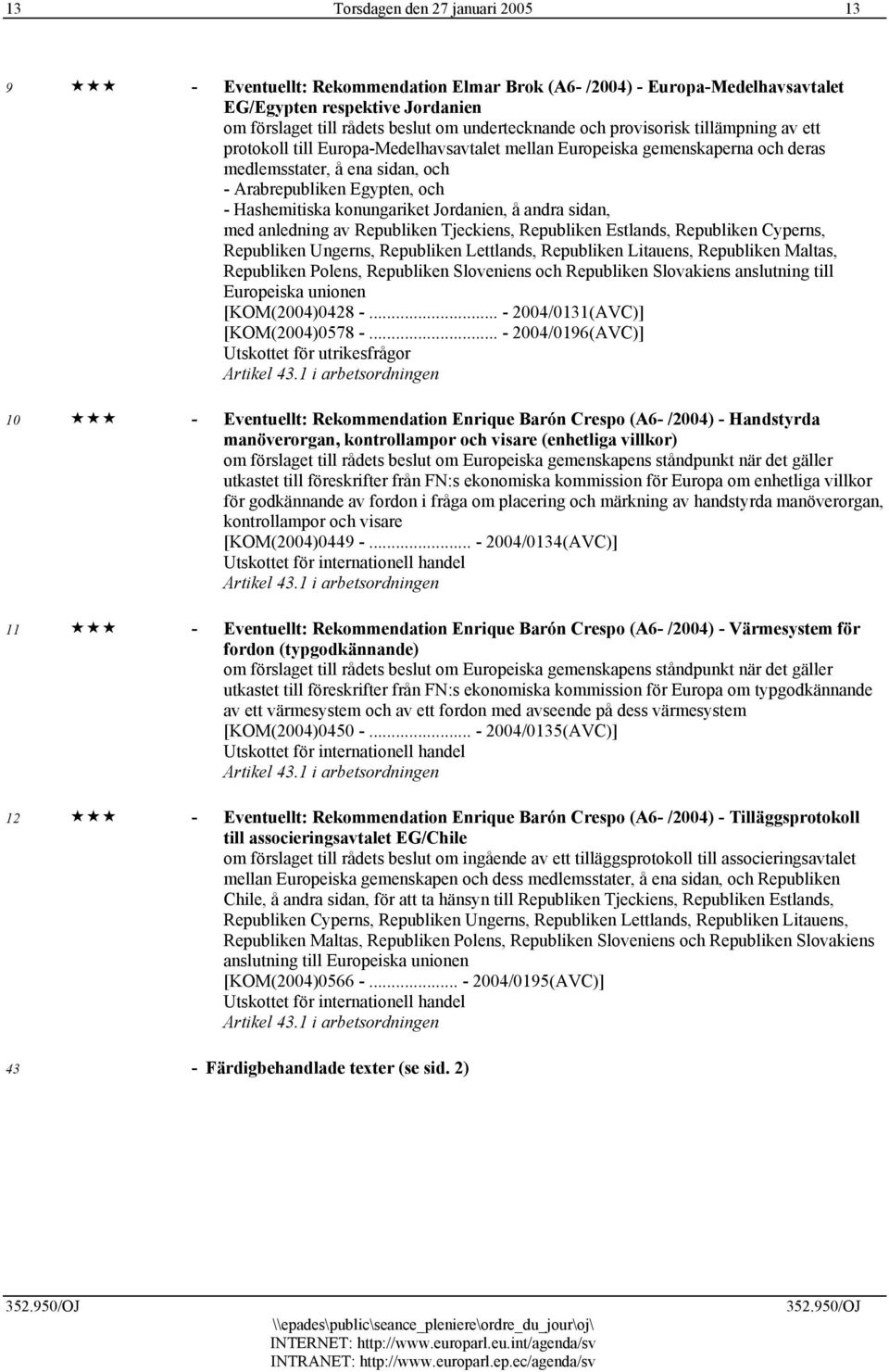 konungariket Jordanien, å andra sidan, med anledning av Republiken Tjeckiens, Republiken Estlands, Republiken Cyperns, Republiken Ungerns, Republiken Lettlands, Republiken Litauens, Republiken