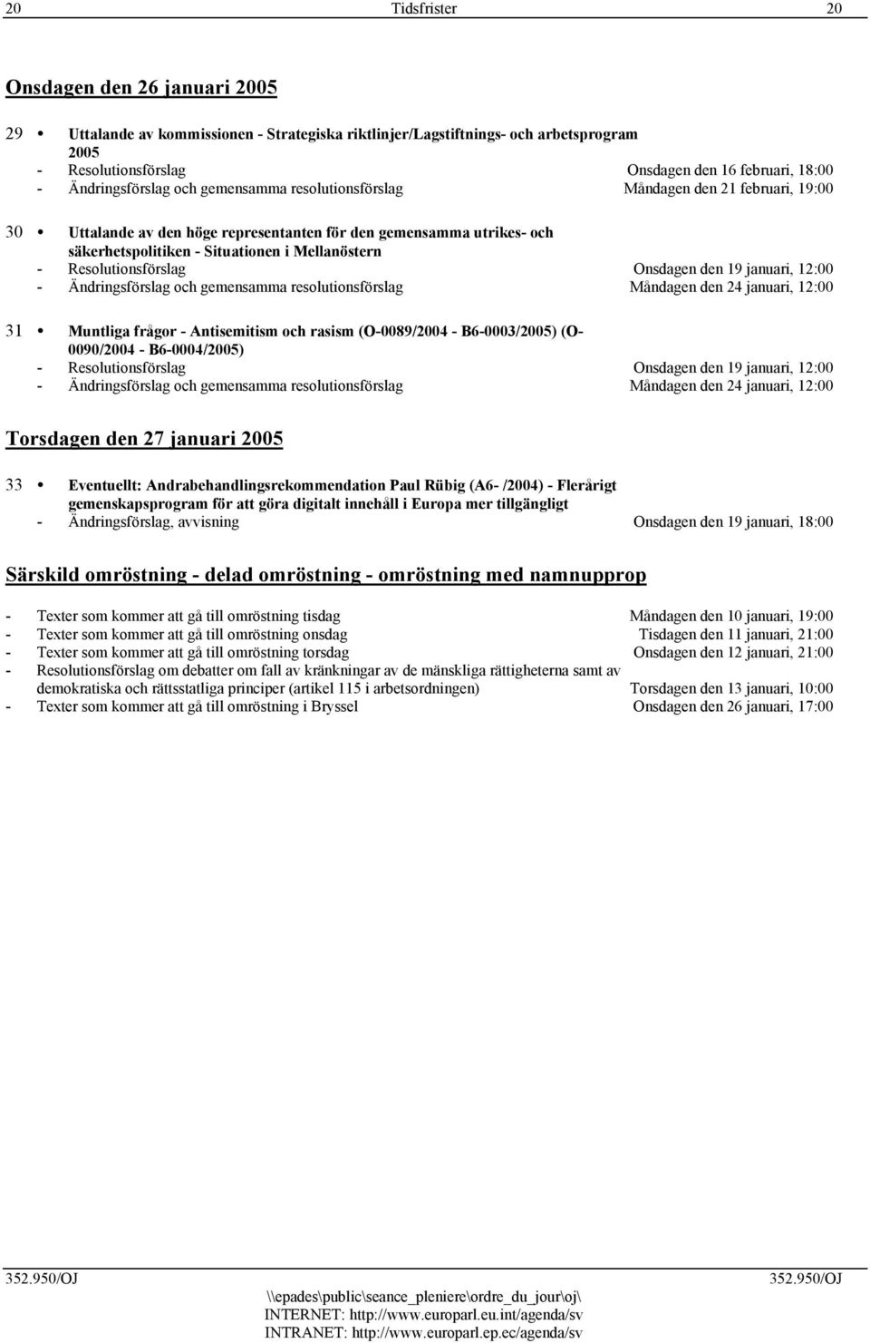 Mellanöstern - Resolutionsförslag Onsdagen den 19 januari, 12:00 - Ändringsförslag och gemensamma resolutionsförslag Måndagen den 24 januari, 12:00 31 Muntliga frågor - Antisemitism och rasism