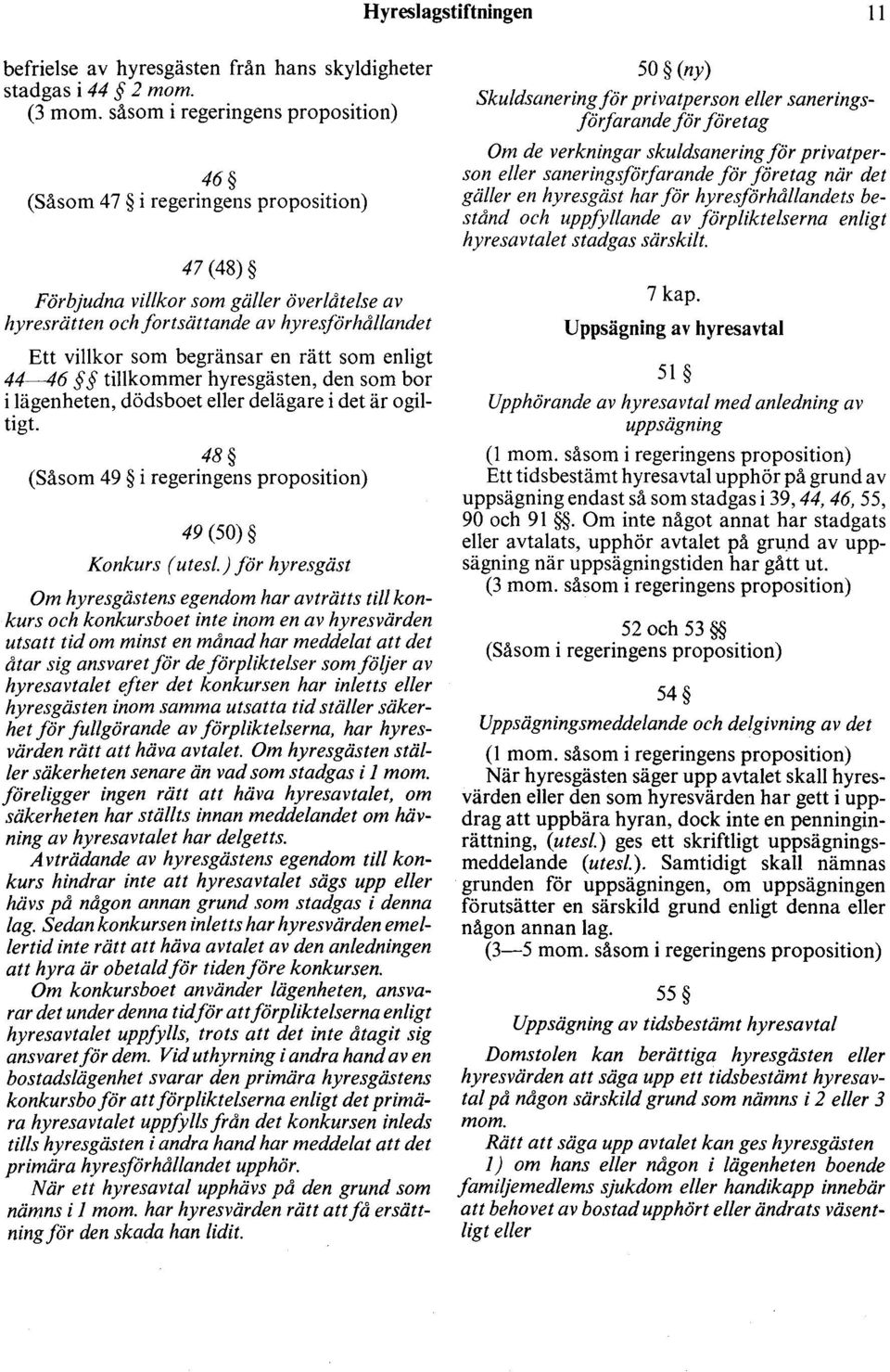 begränsar en rätt som enligt 44~6 tillkommer hyresgästen, den som bor i lägenheten, dödsboet eller delägare i det är ogiltigt. 48 (Såsom 49 i regeringens proposition) 49 (50) Konkurs ( utesl.