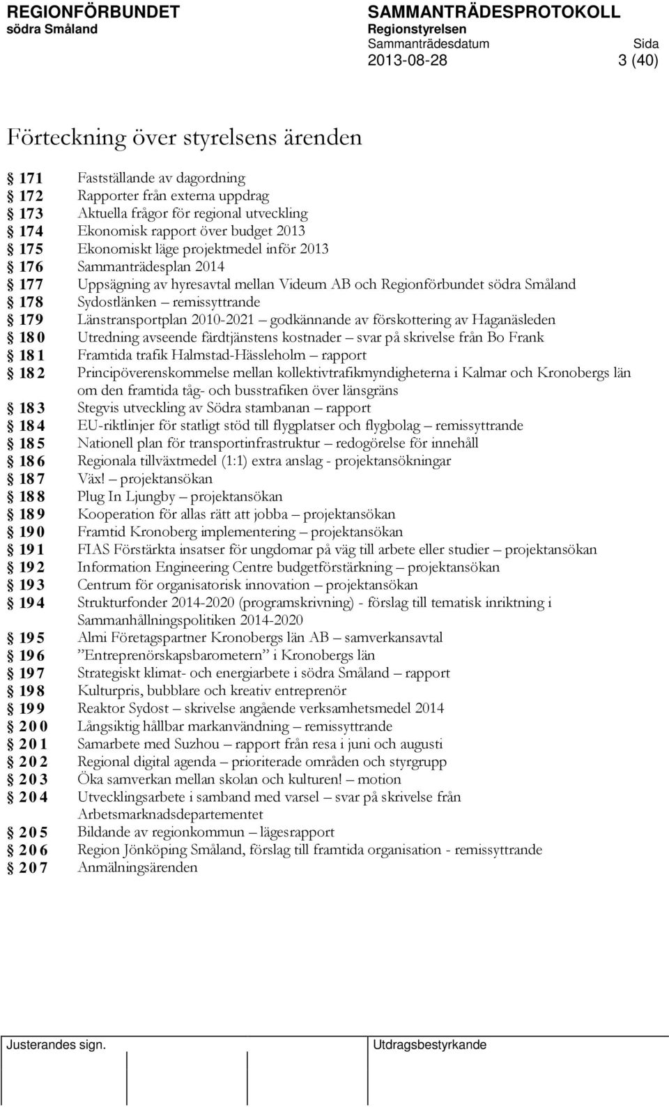 2010-2021 godkännande av förskottering av Haganäsleden 180 Utredning avseende färdtjänstens kostnader svar på skrivelse från Bo Frank 181 Framtida trafik Halmstad-Hässleholm rapport 182