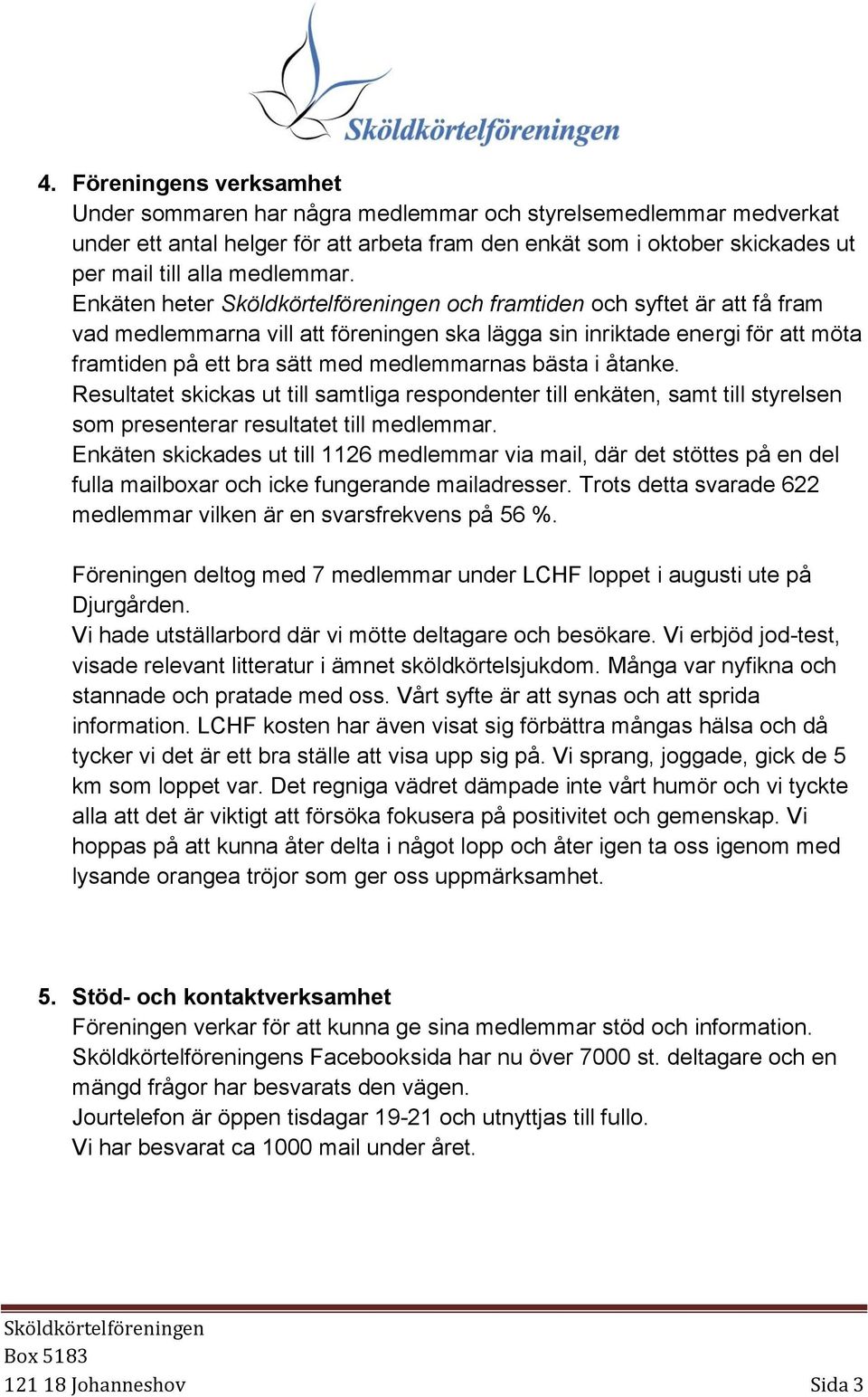 Enkäten heter och framtiden och syftet är att få fram vad medlemmarna vill att föreningen ska lägga sin inriktade energi för att möta framtiden på ett bra sätt med medlemmarnas bästa i åtanke.