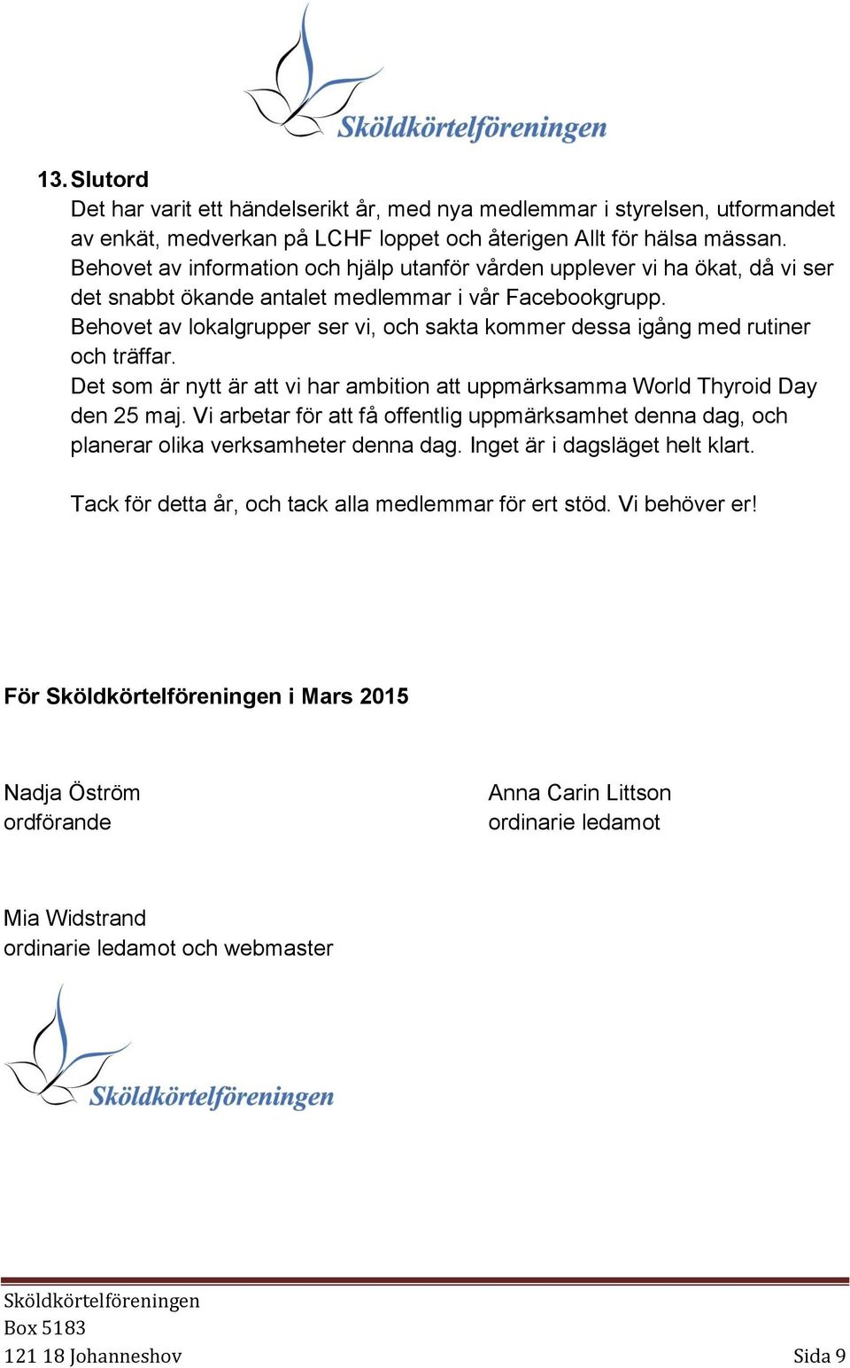 Behovet av lokalgrupper ser vi, och sakta kommer dessa igång med rutiner och träffar. Det som är nytt är att vi har ambition att uppmärksamma World Thyroid Day den 25 maj.