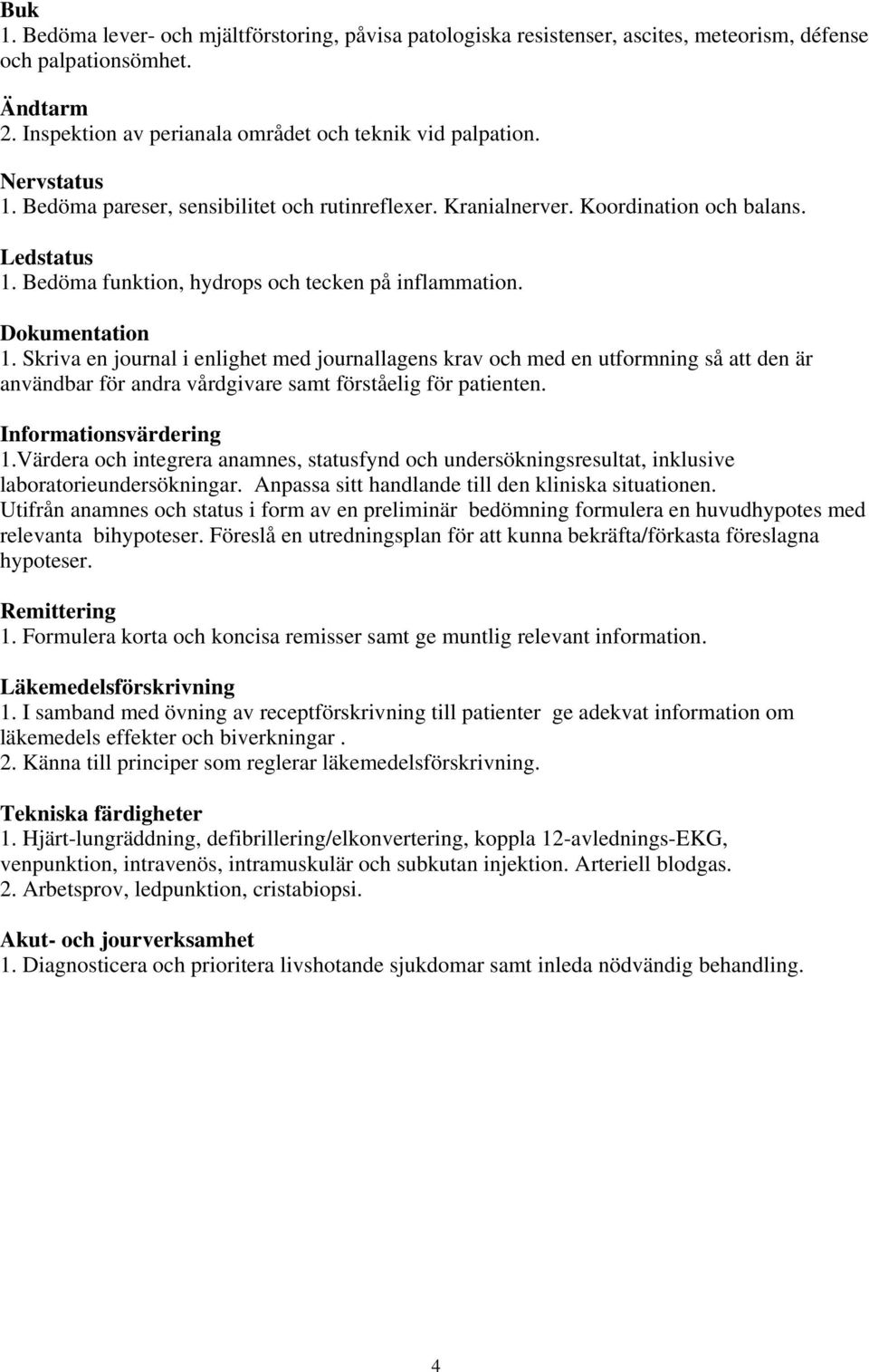 Skriva en journal i enlighet med journallagens krav och med en utformning så att den är användbar för andra vårdgivare samt förståelig för patienten. Informationsvärdering 1.