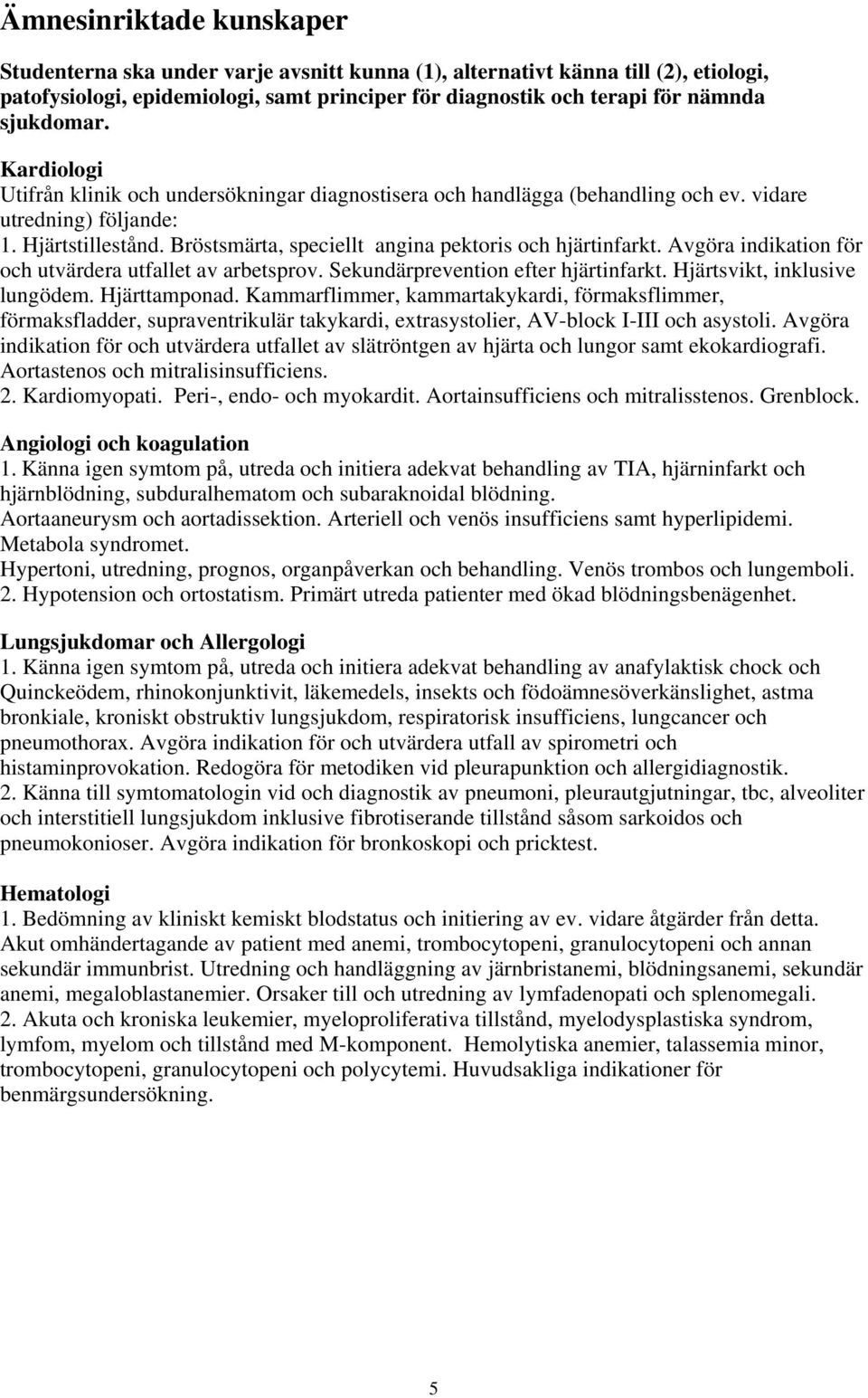 Bröstsmärta, speciellt angina pektoris och hjärtinfarkt. Avgöra indikation för och utvärdera utfallet av arbetsprov. Sekundärprevention efter hjärtinfarkt. Hjärtsvikt, inklusive lungödem.