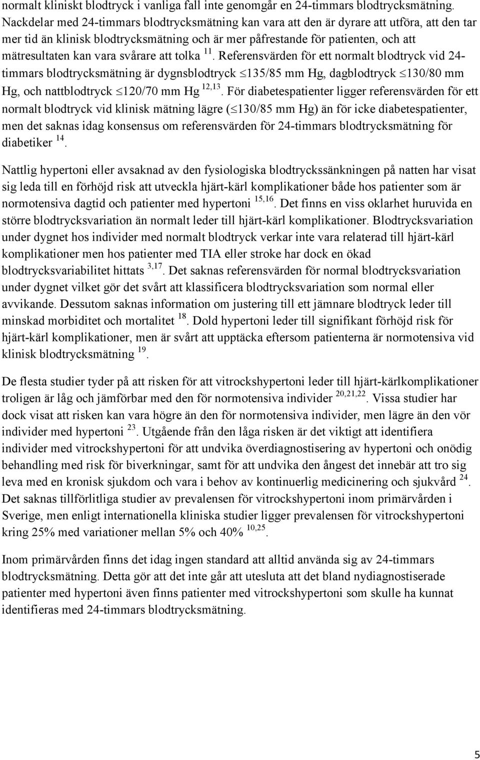 svårare att tolka 11. Referensvärden för ett normalt blodtryck vid 24- timmars blodtrycksmätning är dygnsblodtryck 135/85 mm Hg, dagblodtryck 130/80 mm Hg, och nattblodtryck 120/70 mm Hg 12,13.