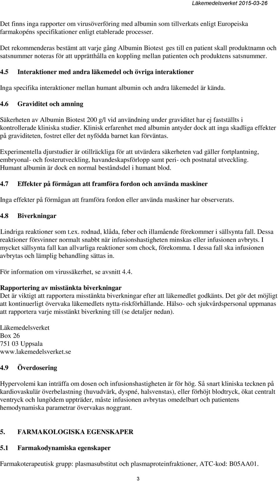 5 Interaktioner med andra läkemedel och övriga interaktioner Inga specifika interaktioner mellan humant albumin och andra läkemedel är kända. 4.