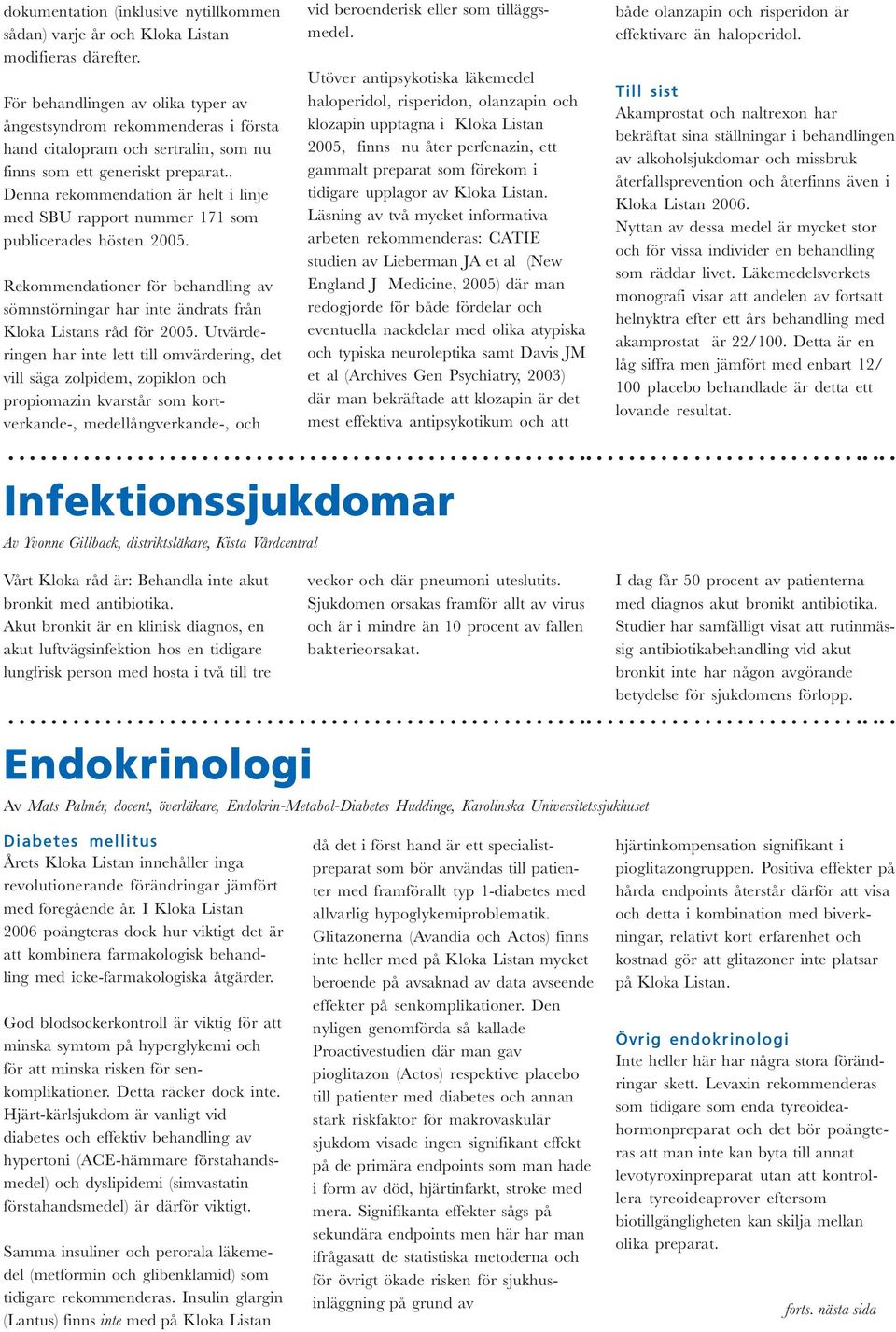 . Denna rekommendation är helt i linje med SBU rapport nummer 171 som publicerades hösten 2005. Rekommendationer för behandling av sömnstörningar har inte ändrats från Kloka Listans råd för 2005.