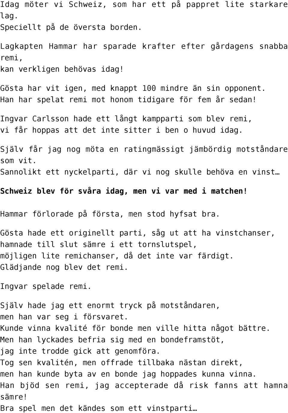 Ingvar Carlsson hade ett långt kampparti som blev remi, vi får hoppas att det inte sitter i ben o huvud idag. Själv får jag nog möta en ratingmässigt jämbördig motståndare som vit.