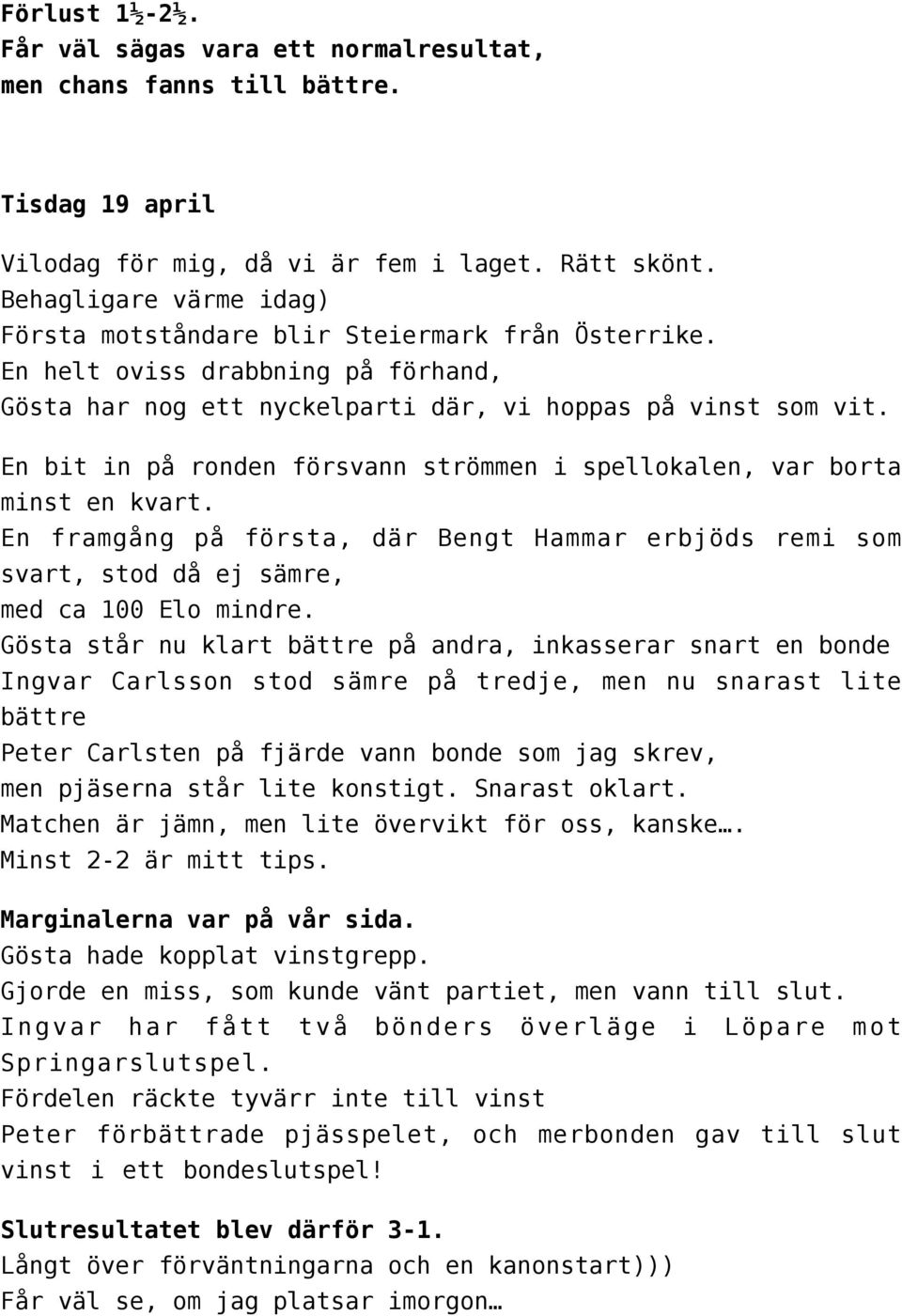 En bit in på ronden försvann strömmen i spellokalen, var borta minst en kvart. En framgång på första, där Bengt Hammar erbjöds remi som svart, stod då ej sämre, med ca 100 Elo mindre.