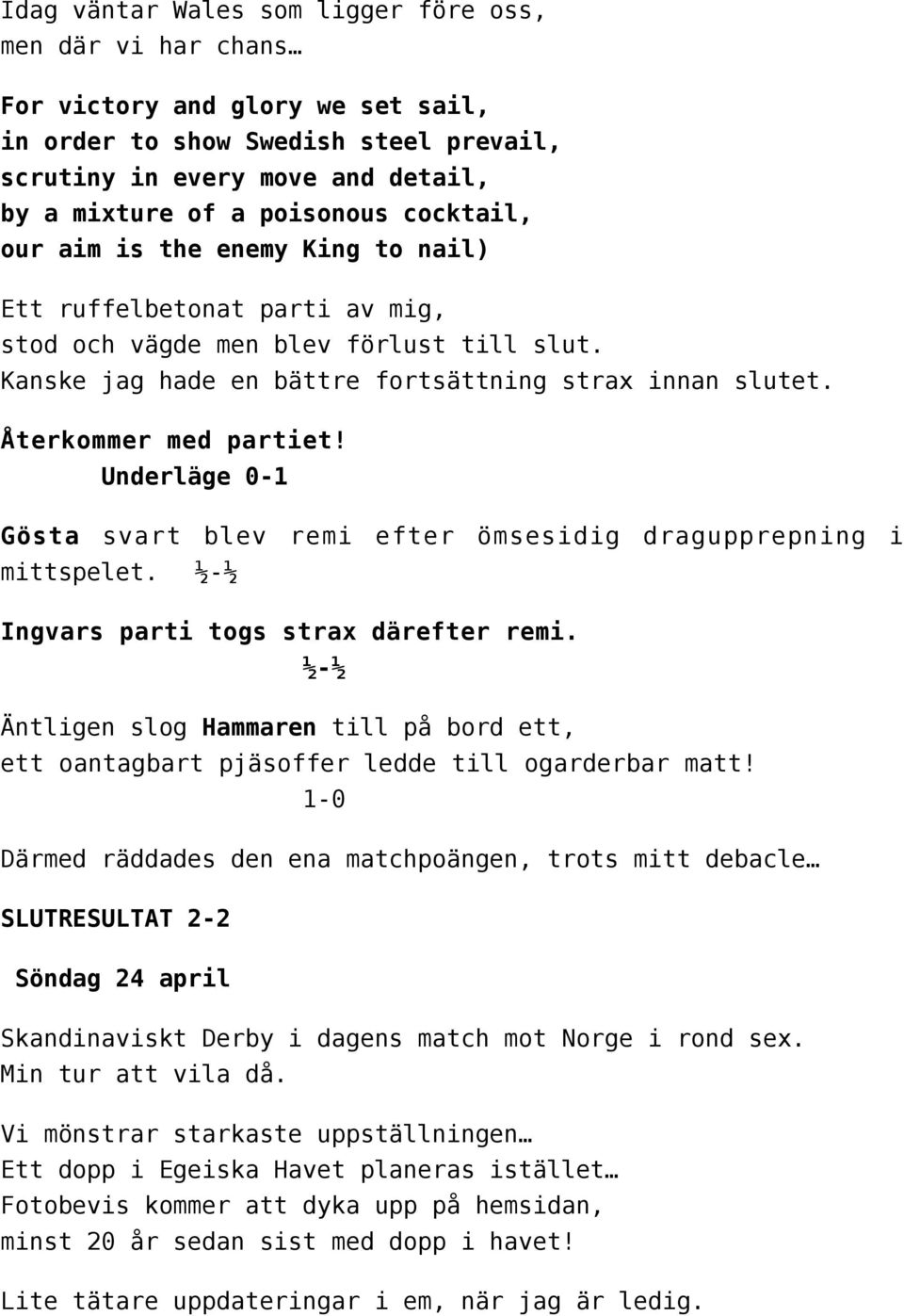 Återkommer med partiet! Underläge 0-1 Gösta svart blev remi efter ömsesidig dragupprepning i mittspelet. ½-½ Ingvars parti togs strax därefter remi.