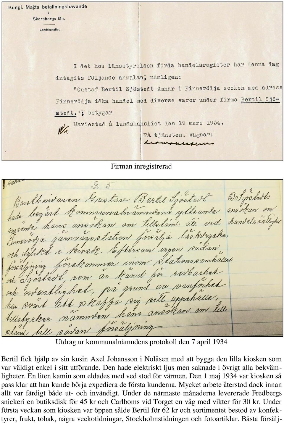 Den 1 maj 1934 var kiosken så pass klar att han kunde börja expediera de första kunderna. Mycket arbete återstod dock innan allt var färdigt både ut- och invändigt.