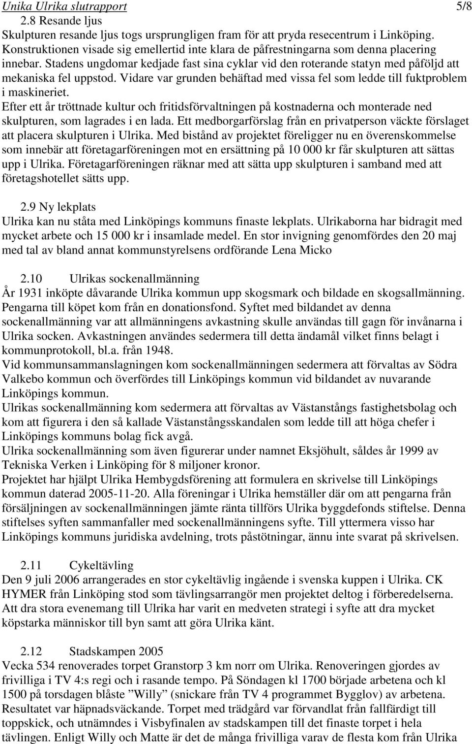 Stadens ungdomar kedjade fast sina cyklar vid den roterande statyn med påföljd att mekaniska fel uppstod. Vidare var grunden behäftad med vissa fel som ledde till fuktproblem i maskineriet.