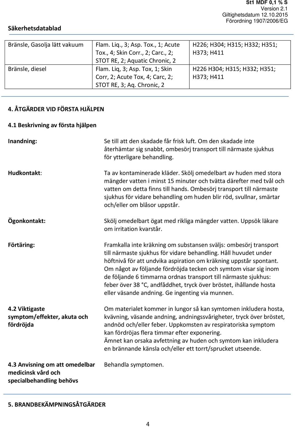 1 Beskrivning av första hjälpen Inandning: Hudkontakt: Ögonkontakt: Förtäring: 4.2 Viktigaste symptom/effekter, akuta och fördröjda 4.