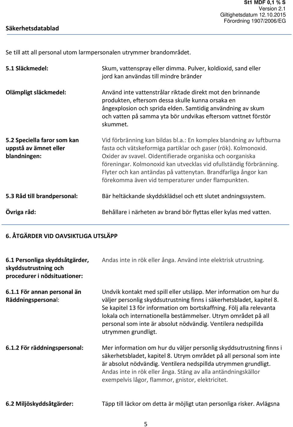 2 Speciella faror som kan uppstå av ämnet eller blandningen: Använd inte vattenstrålar riktade direkt mot den brinnande produkten, eftersom dessa skulle kunna orsaka en ångexplosion och sprida elden.
