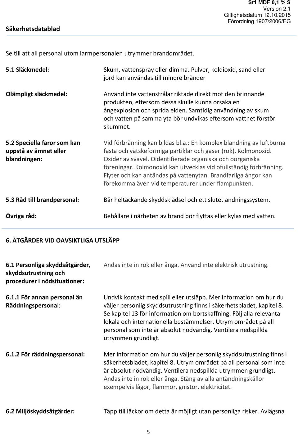 2 Speciella faror som kan uppstå av ämnet eller blandningen: Använd inte vattenstrålar riktade direkt mot den brinnande produkten, eftersom dessa skulle kunna orsaka en ångexplosion och sprida elden.