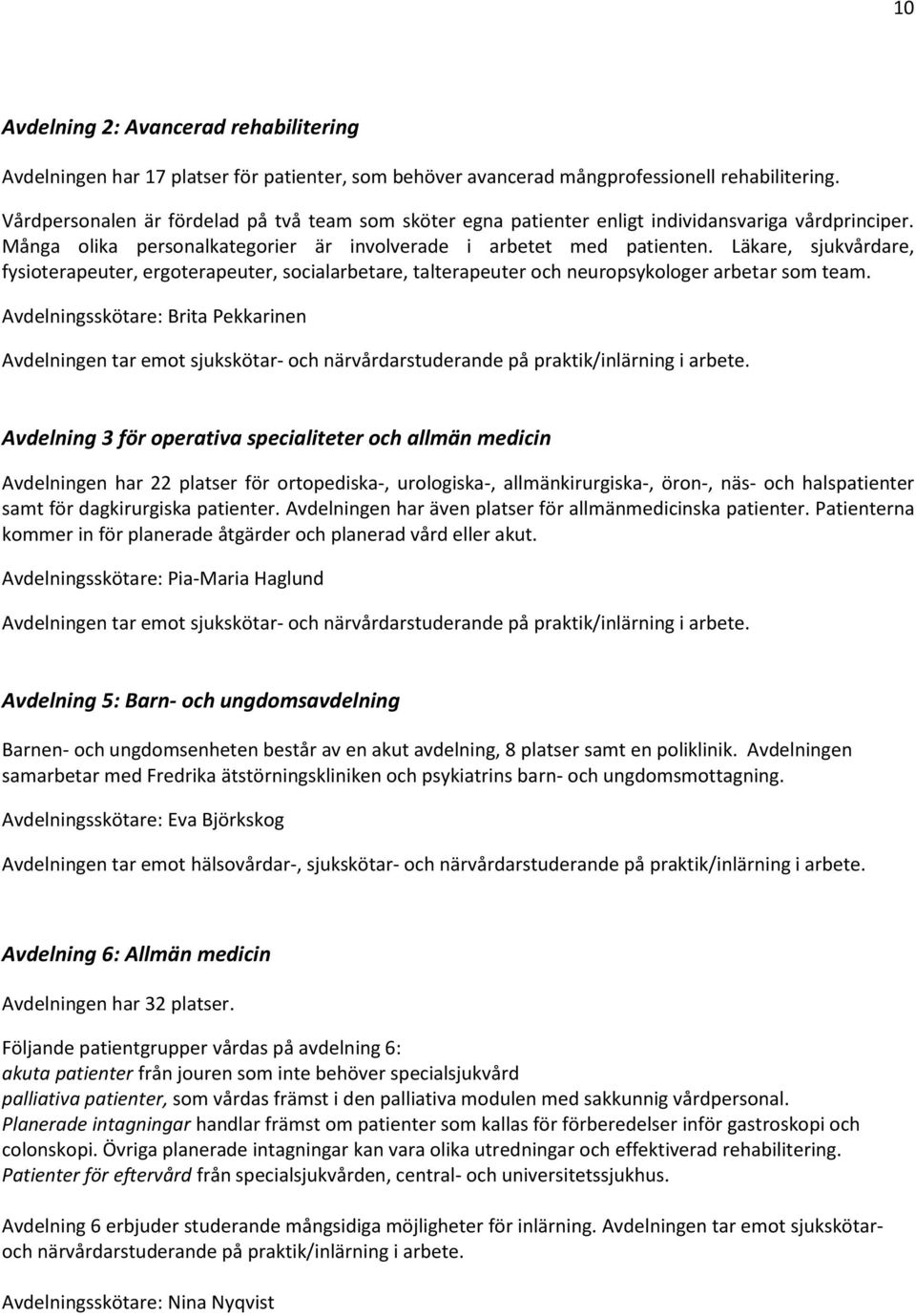 Läkare, sjukvårdare, fysioterapeuter, ergoterapeuter, socialarbetare, talterapeuter och neuropsykologer arbetar som team.