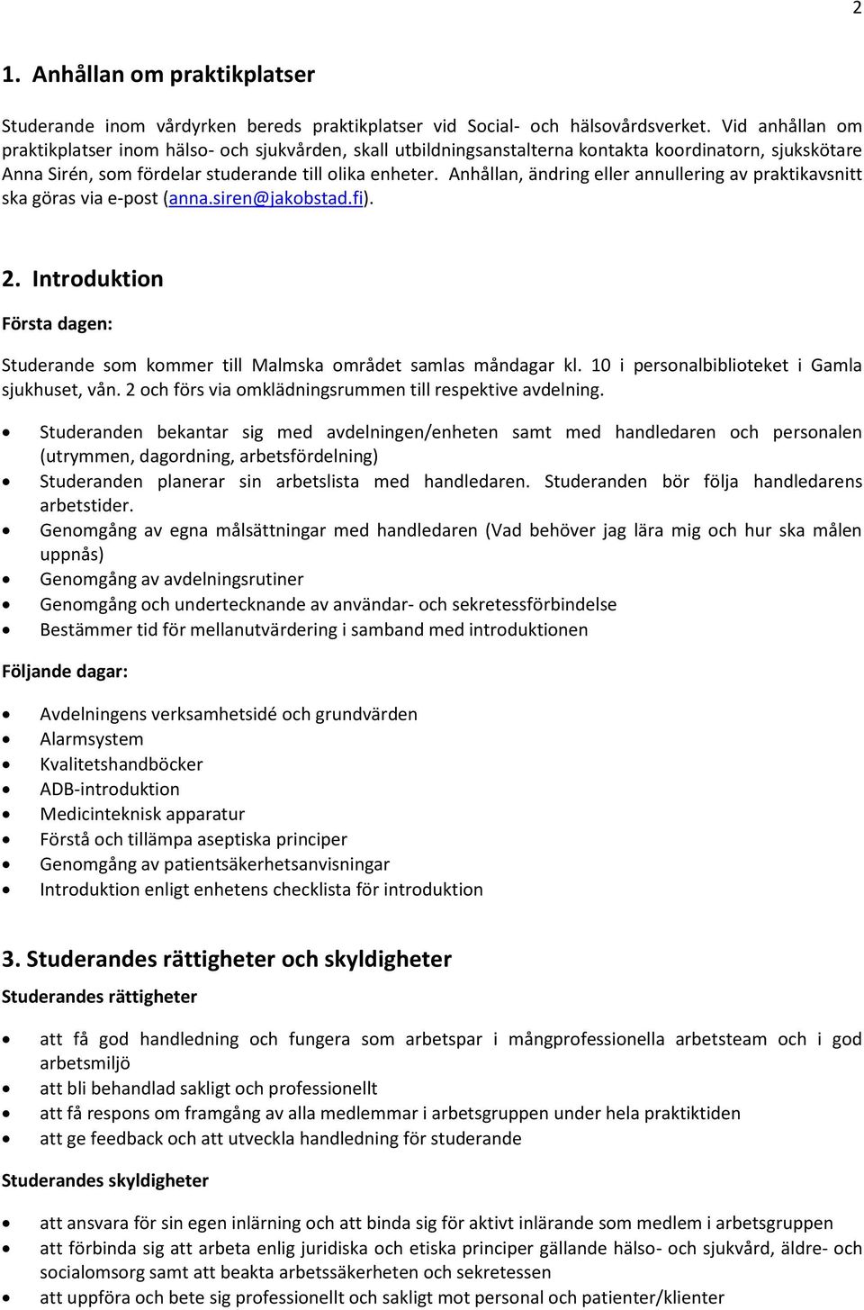 Anhållan, ändring eller annullering av praktikavsnitt ska göras via e-post (anna.siren@jakobstad.fi). 2. Introduktion Första dagen: Studerande som kommer till Malmska området samlas måndagar kl.