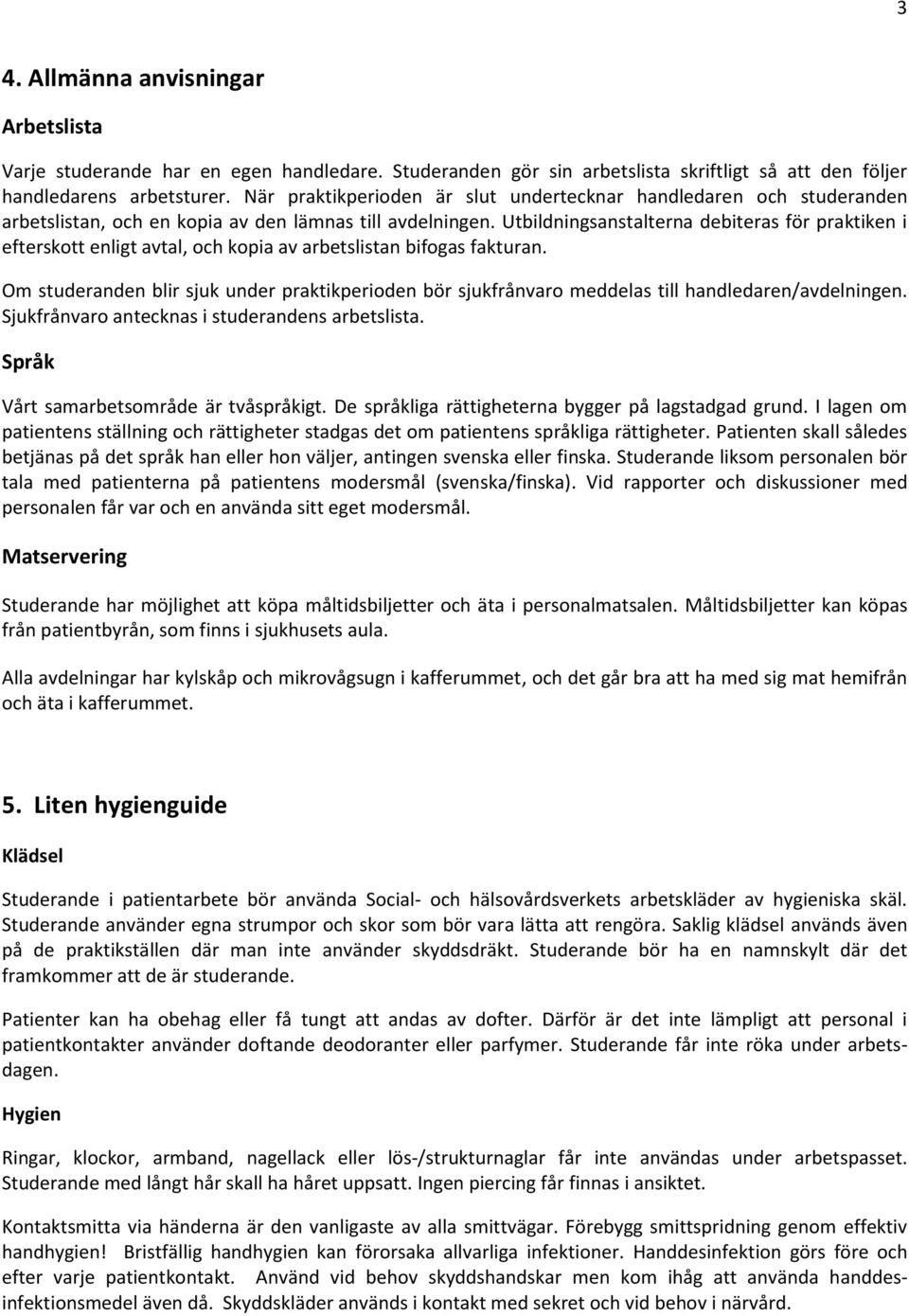 Utbildningsanstalterna debiteras för praktiken i efterskott enligt avtal, och kopia av arbetslistan bifogas fakturan.