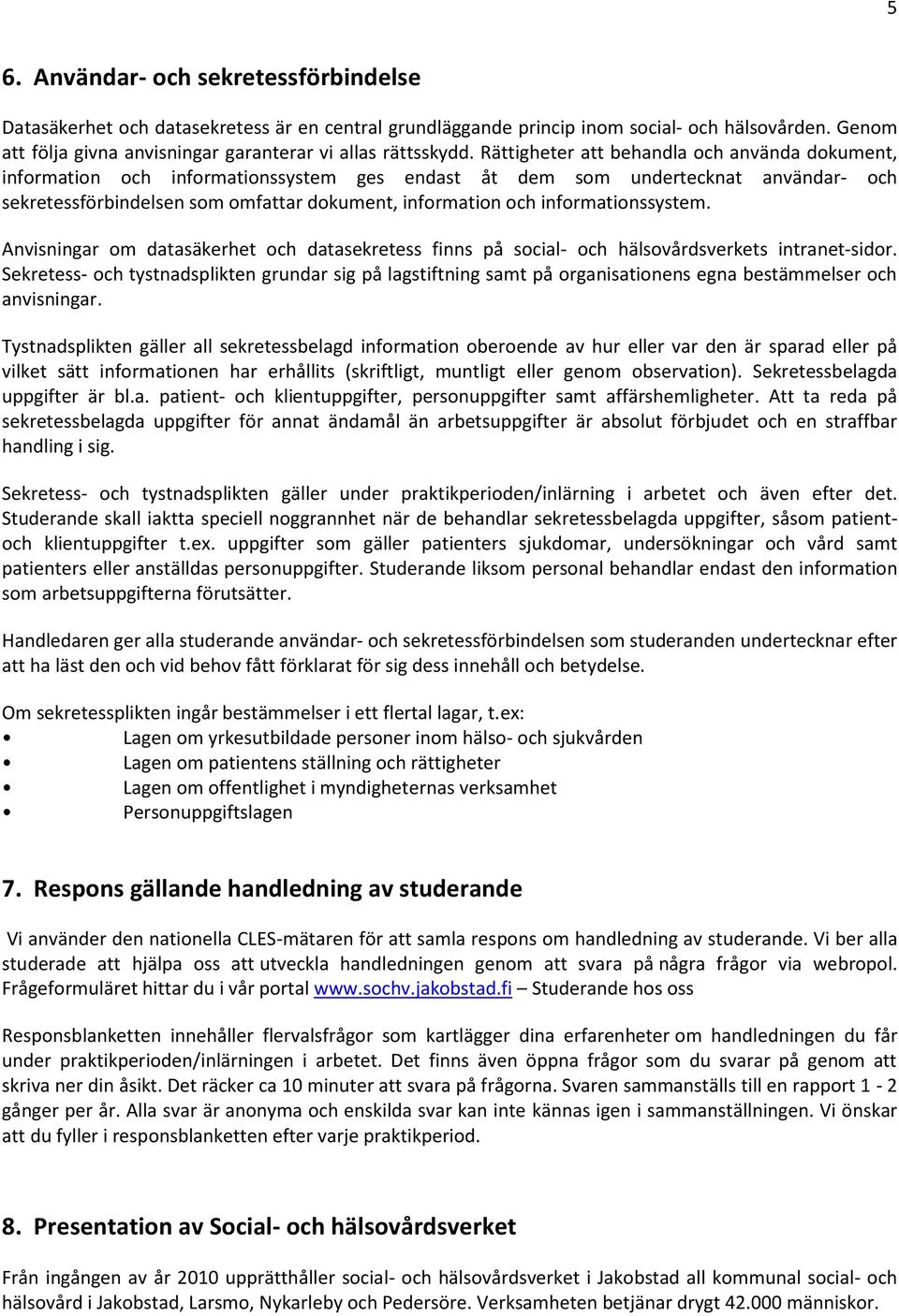 Rättigheter att behandla och använda dokument, information och informationssystem ges endast åt dem som undertecknat användar- och sekretessfo rbindelsen som omfattar dokument, information och