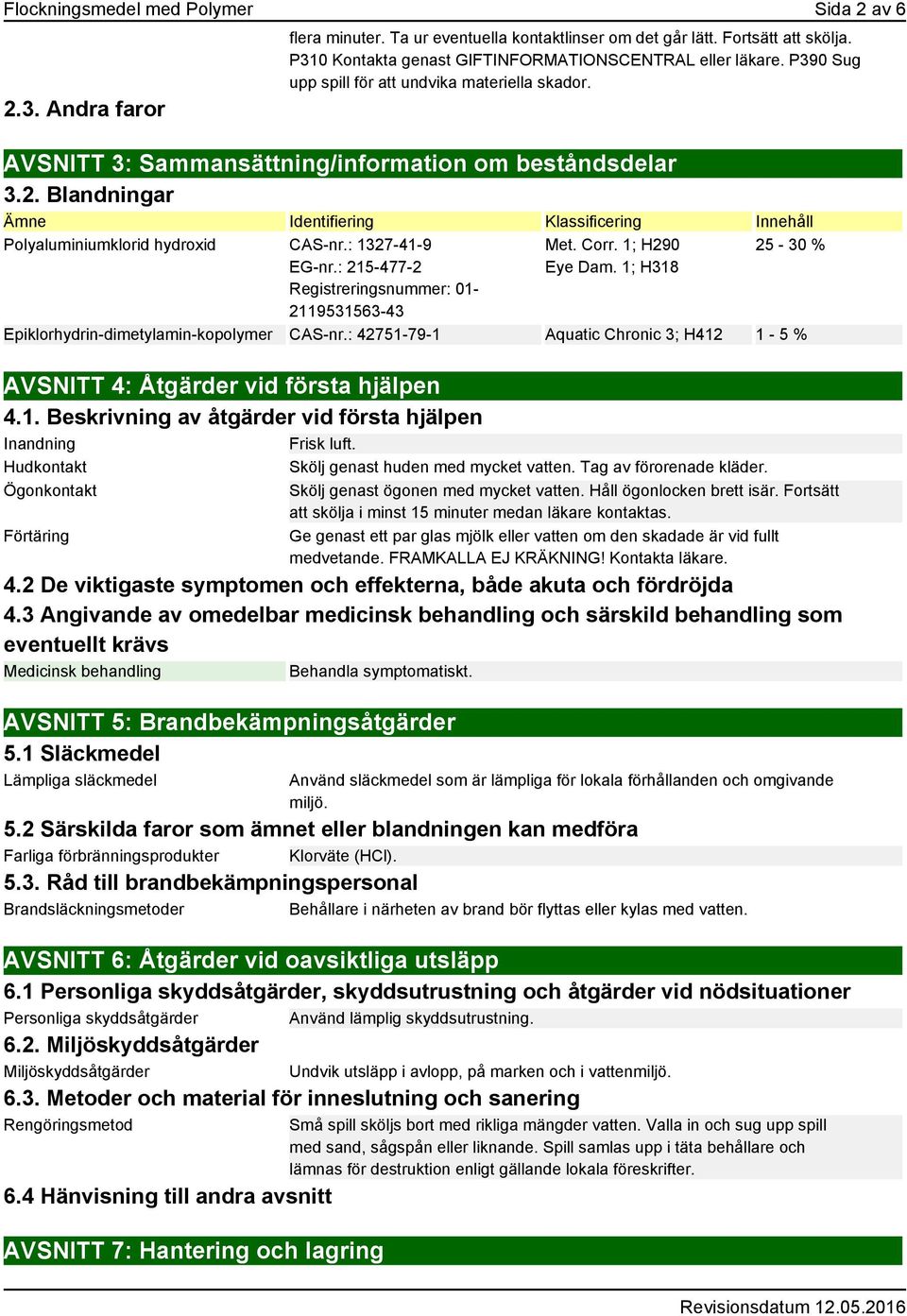 Blandningar Ämne Identifiering Klassificering Innehåll Polyaluminiumklorid hydroxid CAS-nr.: 1327-41-9 EG-nr.: 215-477-2 Registreringsnummer: 01-2119531563-43 Met. Corr. 1; H290 Eye Dam.