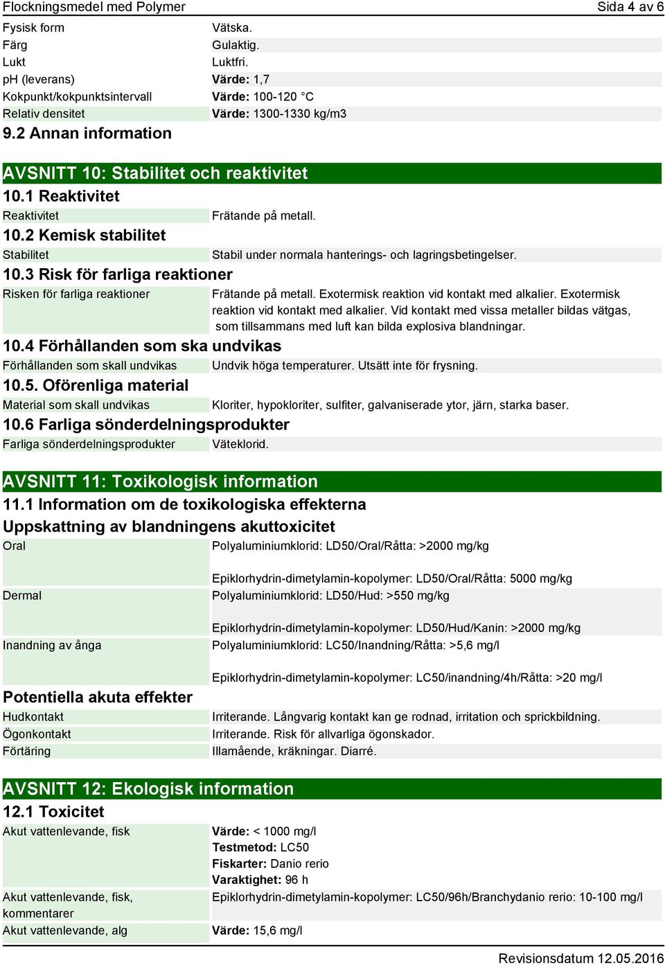 1 Reaktivitet Reaktivitet 10.2 Kemisk stabilitet Stabilitet 10.3 Risk för farliga reaktioner Risken för farliga reaktioner Frätande på metall. Stabil under normala hanterings- och lagringsbetingelser.