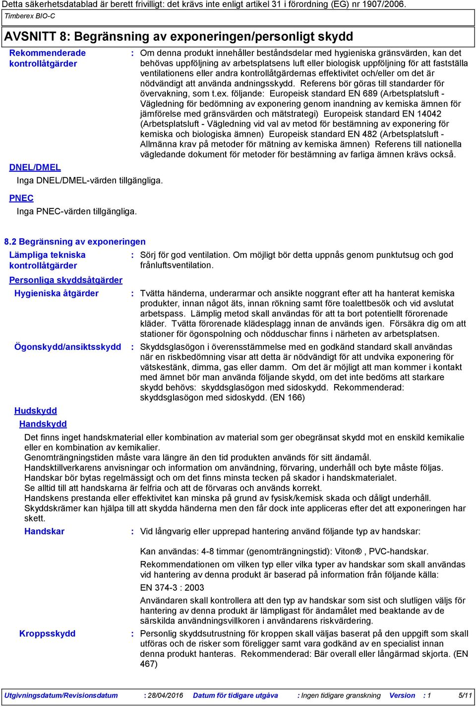 Om denna produkt innehåller beståndsdelar med hygieniska gränsvärden, kan det behövas uppföljning av arbetsplatsens luft eller biologisk uppföljning för att fastställa ventilationens eller andra