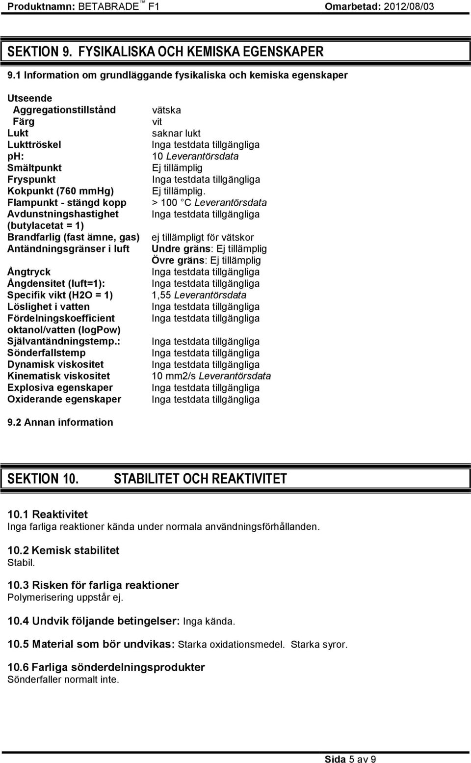 Avdunstningshastighet (butylacetat = 1) Brandfarlig (fast ämne, gas) Antändningsgränser i luft Ångtryck Ångdensitet (luft=1): Specifik vikt (H2O = 1) Löslighet i vatten Fördelningskoefficient