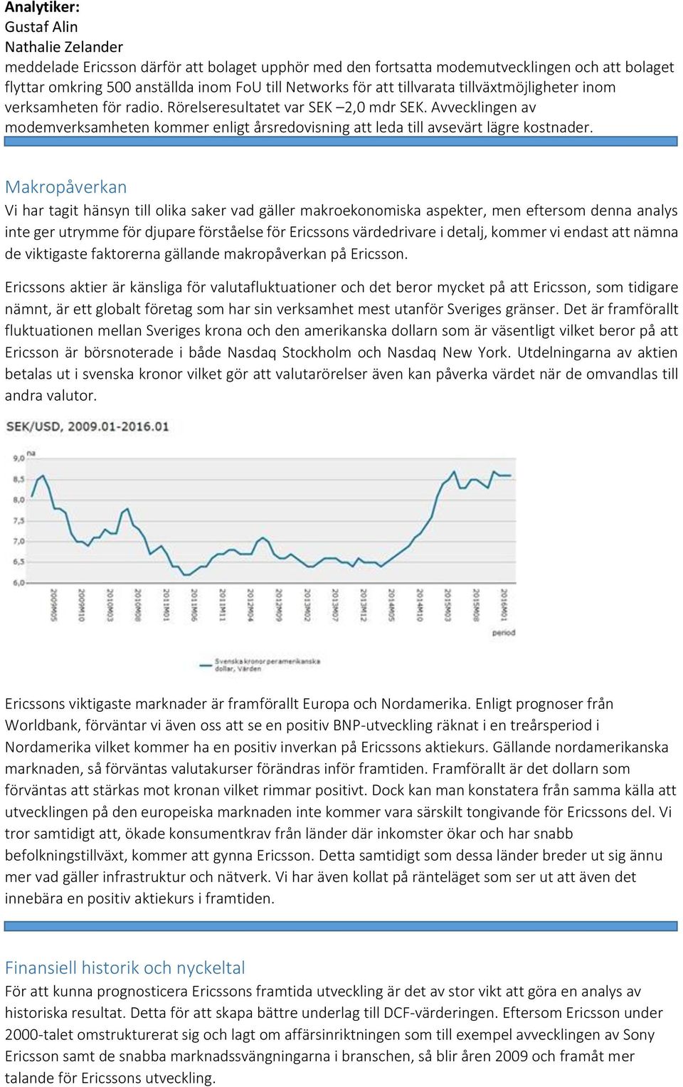 Makropåverkan Vi har tagit hänsyn till olika saker vad gäller makroekonomiska aspekter, men eftersom denna analys inte ger utrymme för djupare förståelse för Ericssons värdedrivare i detalj, kommer