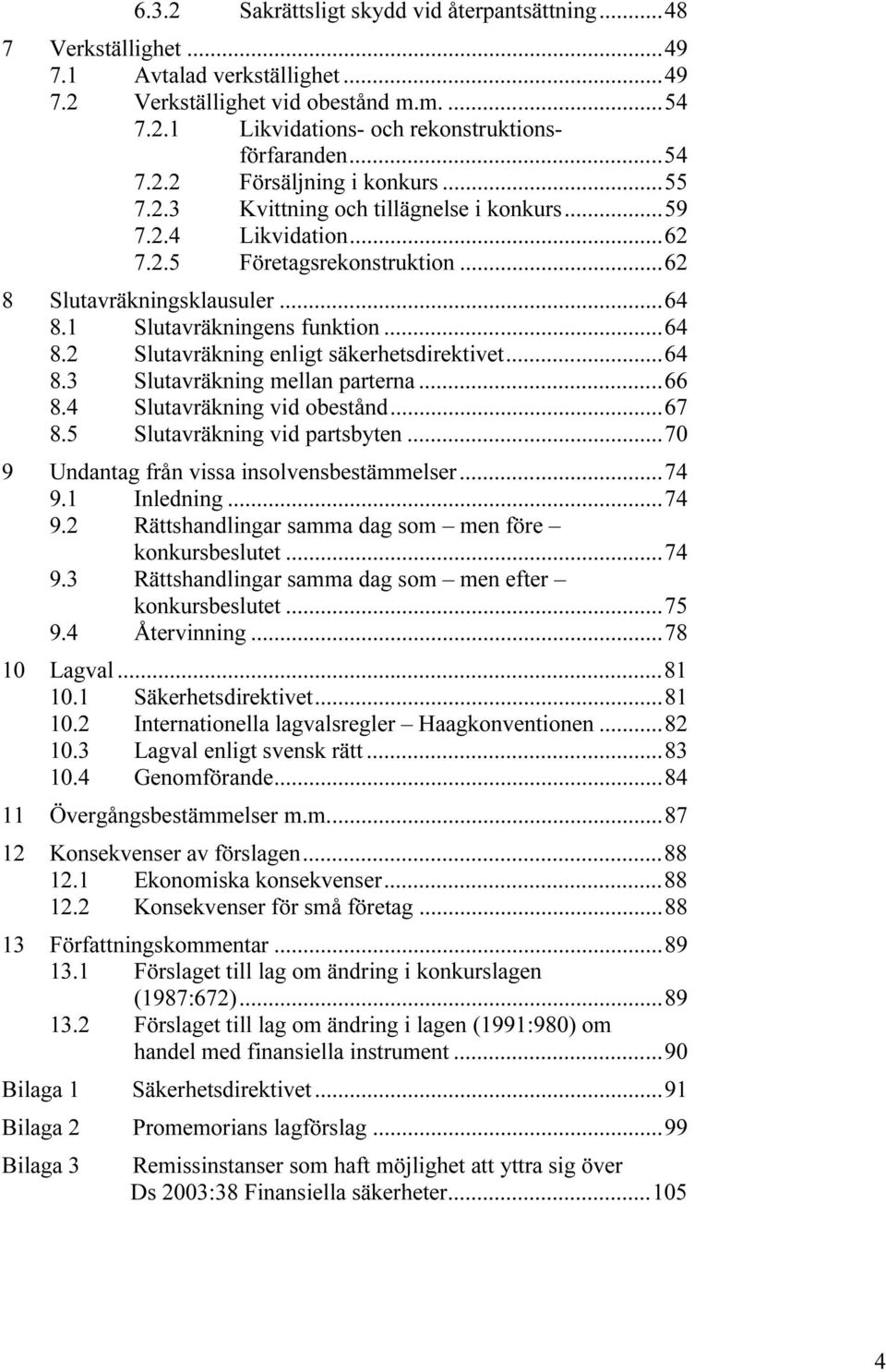 1 Slutavräkningens funktion...64 8.2 Slutavräkning enligt säkerhetsdirektivet...64 8.3 Slutavräkning mellan parterna...66 8.4 Slutavräkning vid obestånd...67 8.5 Slutavräkning vid partsbyten.