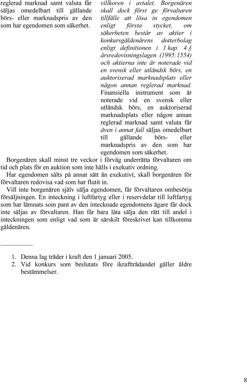 4 årsredovisningslagen (1995:1554) och aktierna inte är noterade vid en svensk eller utländsk börs, en auktoriserad marknadsplats eller någon annan reglerad marknad.