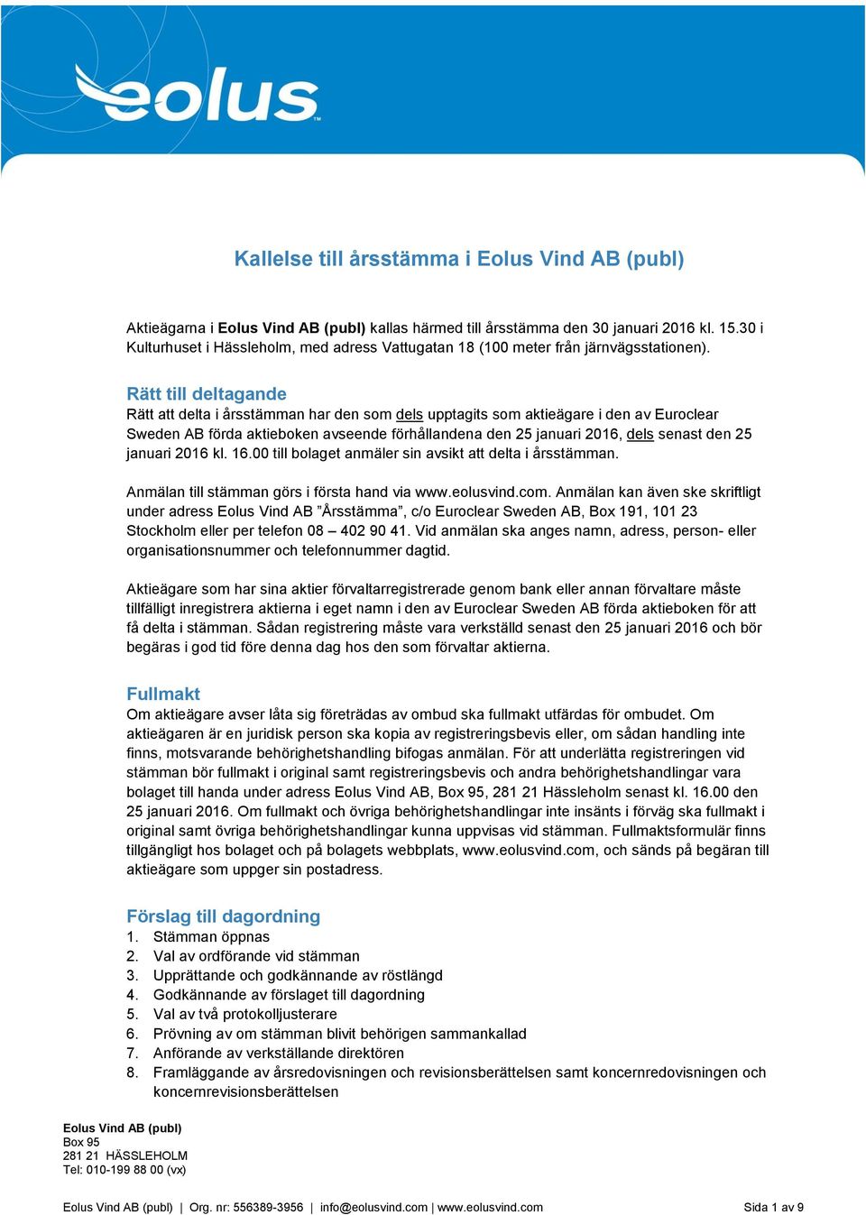 Rätt till deltagande Rätt att delta i årsstämman har den som dels upptagits som aktieägare i den av Euroclear Sweden AB förda aktieboken avseende förhållandena den 25 januari 2016, dels senast den 25