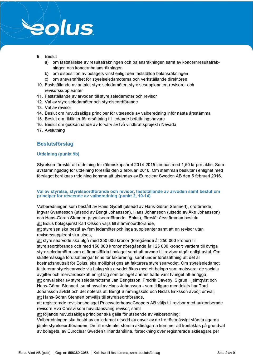 Fastställande av arvoden till styrelseledamöter och revisor 12. Val av styrelseledamöter och styrelseordförande 13. Val av revisor 14.