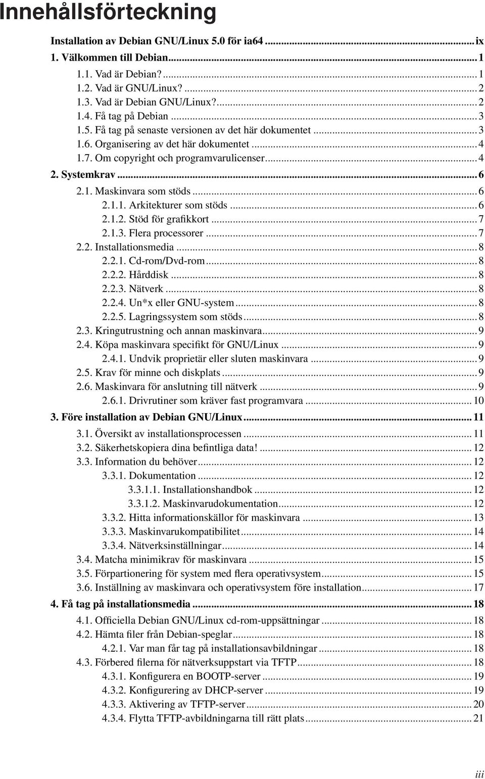 .. 6 2.1.1. Arkitekturer som stöds... 6 2.1.2. Stöd för grafikkort... 7 2.1.3. Flera processorer... 7 2.2. Installationsmedia... 8 2.2.1. Cd-rom/Dvd-rom... 8 2.2.2. Hårddisk... 8 2.2.3. Nätverk... 8 2.2.4.