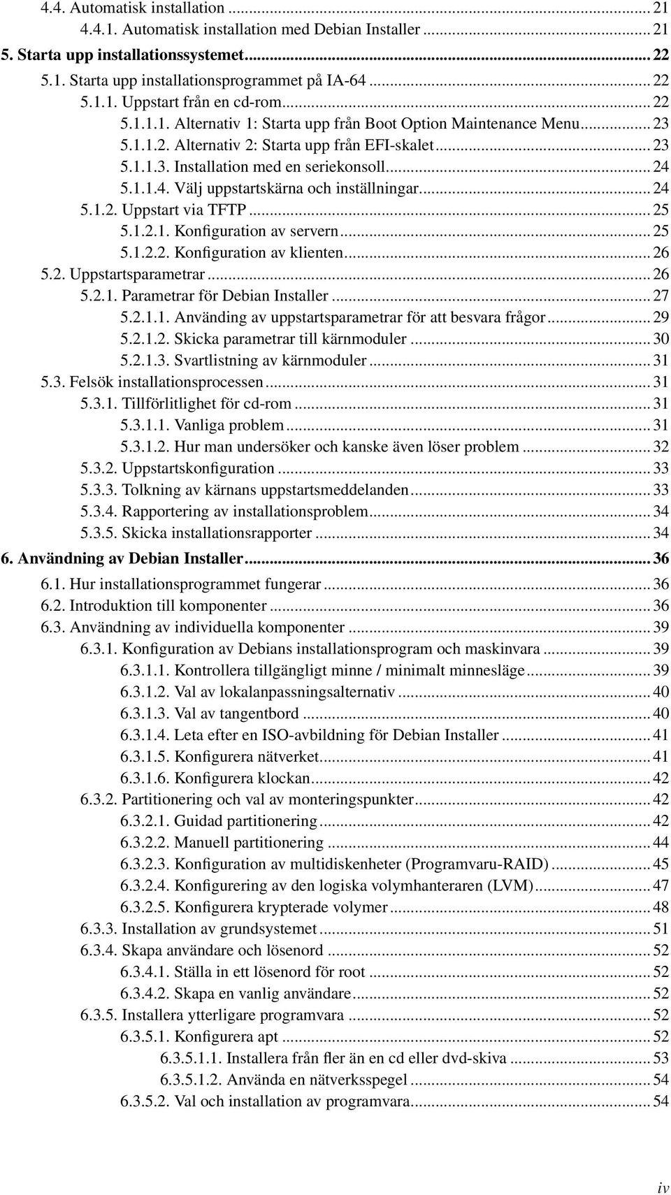 5.1.1.4. Välj uppstartskärna och inställningar... 24 5.1.2. Uppstart via TFTP... 25 5.1.2.1. Konfiguration av servern... 25 5.1.2.2. Konfiguration av klienten... 26 5.2. Uppstartsparametrar... 26 5.2.1. Parametrar för Debian Installer.