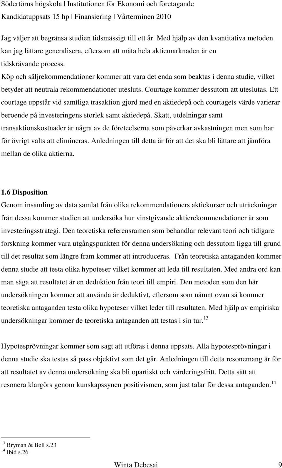 Ett courtage uppstår vid samtliga trasaktion gjord med en aktiedepå och courtagets värde varierar beroende på investeringens storlek samt aktiedepå.