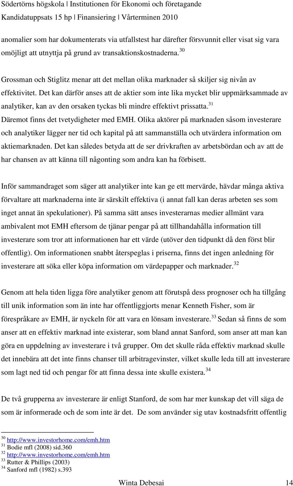 Det kan därför anses att de aktier som inte lika mycket blir uppmärksammade av analytiker, kan av den orsaken tyckas bli mindre effektivt prissatta. 31 Däremot finns det tvetydigheter med EMH.