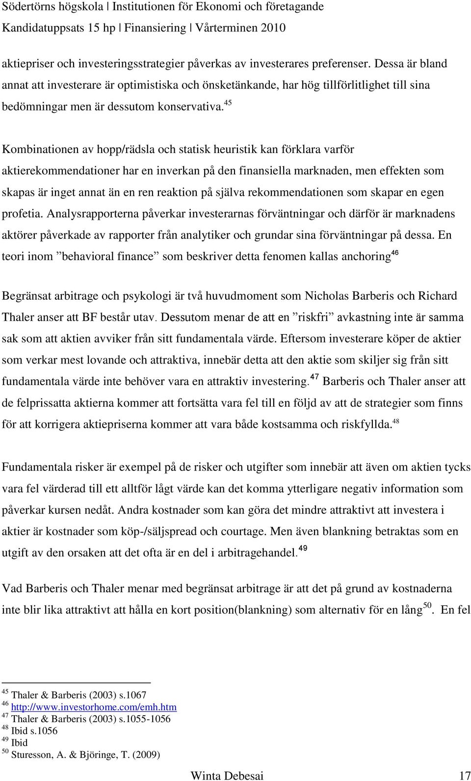 45 Kombinationen av hopp/rädsla och statisk heuristik kan förklara varför aktierekommendationer har en inverkan på den finansiella marknaden, men effekten som skapas är inget annat än en ren reaktion