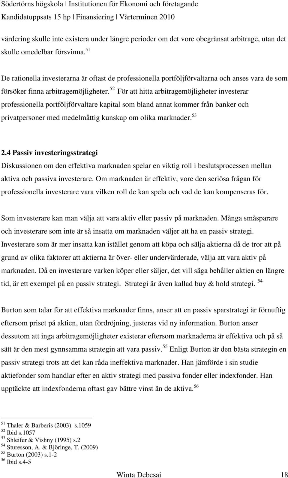 52 För att hitta arbitragemöjligheter investerar professionella portföljförvaltare kapital som bland annat kommer från banker och privatpersoner med medelmåttig kunskap om olika marknader. 53 2.