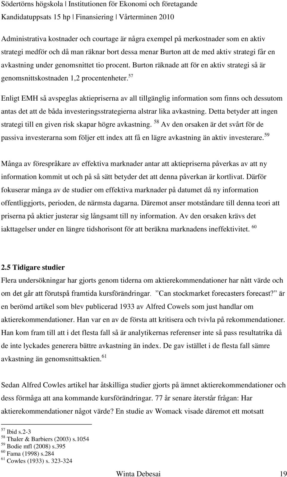 57 Enligt EMH så avspeglas aktiepriserna av all tillgänglig information som finns och dessutom antas det att de båda investeringsstrategierna alstrar lika avkastning.