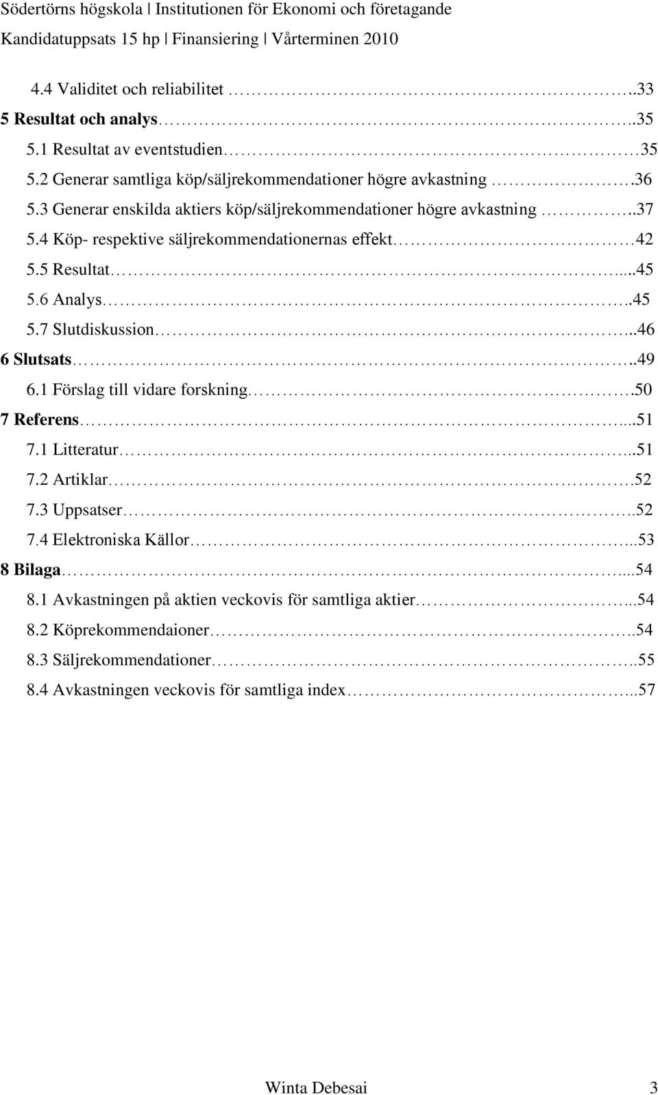 ..46 6 Slutsats..49 6.1 Förslag till vidare forskning.50 7 Referens...51 7.1 Litteratur...51 7.2 Artiklar.52 7.3 Uppsatser..52 7.4 Elektroniska Källor...53 8 Bilaga...54 8.