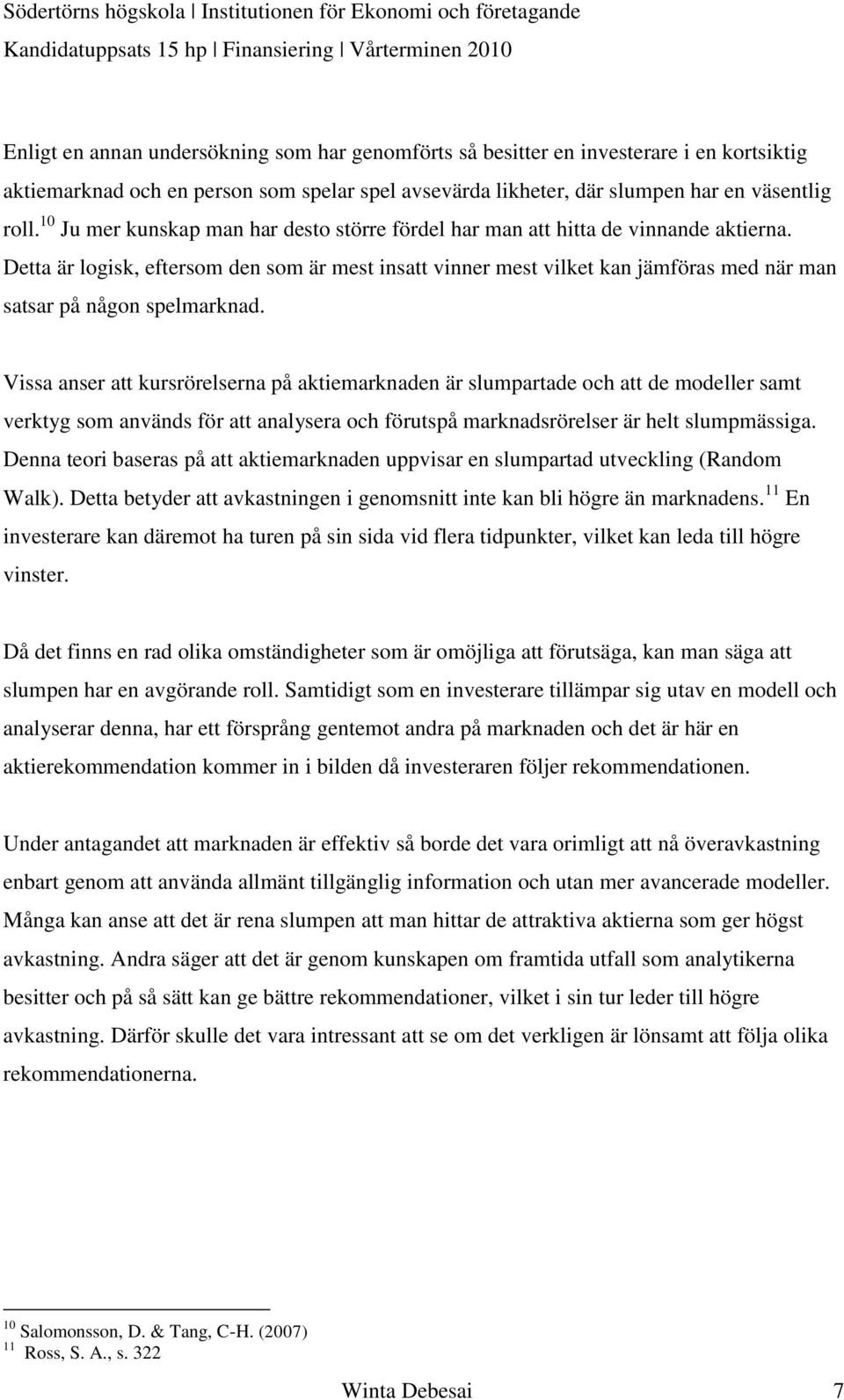 Detta är logisk, eftersom den som är mest insatt vinner mest vilket kan jämföras med när man satsar på någon spelmarknad.