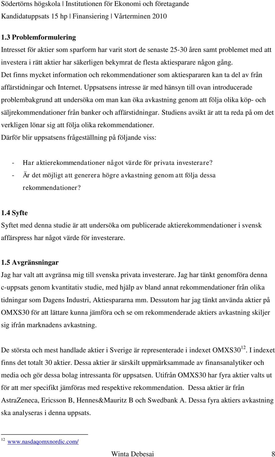 Uppsatsens intresse är med hänsyn till ovan introducerade problembakgrund att undersöka om man kan öka avkastning genom att följa olika köp- och säljrekommendationer från banker och affärstidningar.